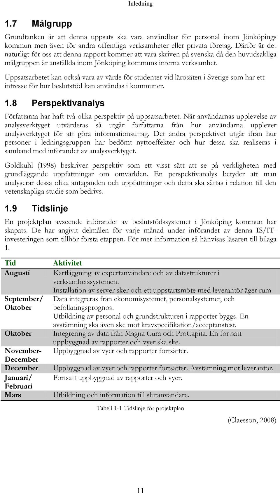 Uppsatsarbetet kan också vara av värde för studenter vid lärosäten i Sverige som har ett intresse för hur beslutstöd kan användas i kommuner. 1.