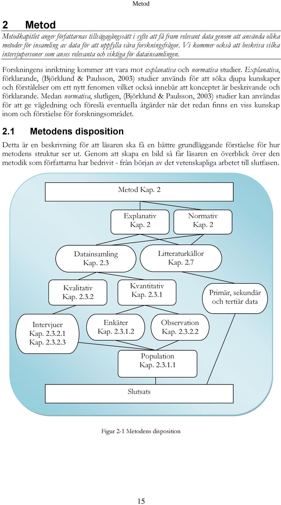 Explanativa, förklarande, (Björklund & Paulsson, 2003) studier används för att söka djupa kunskaper och förstålelser om ett nytt fenomen vilket också innebär att konceptet är beskrivande och