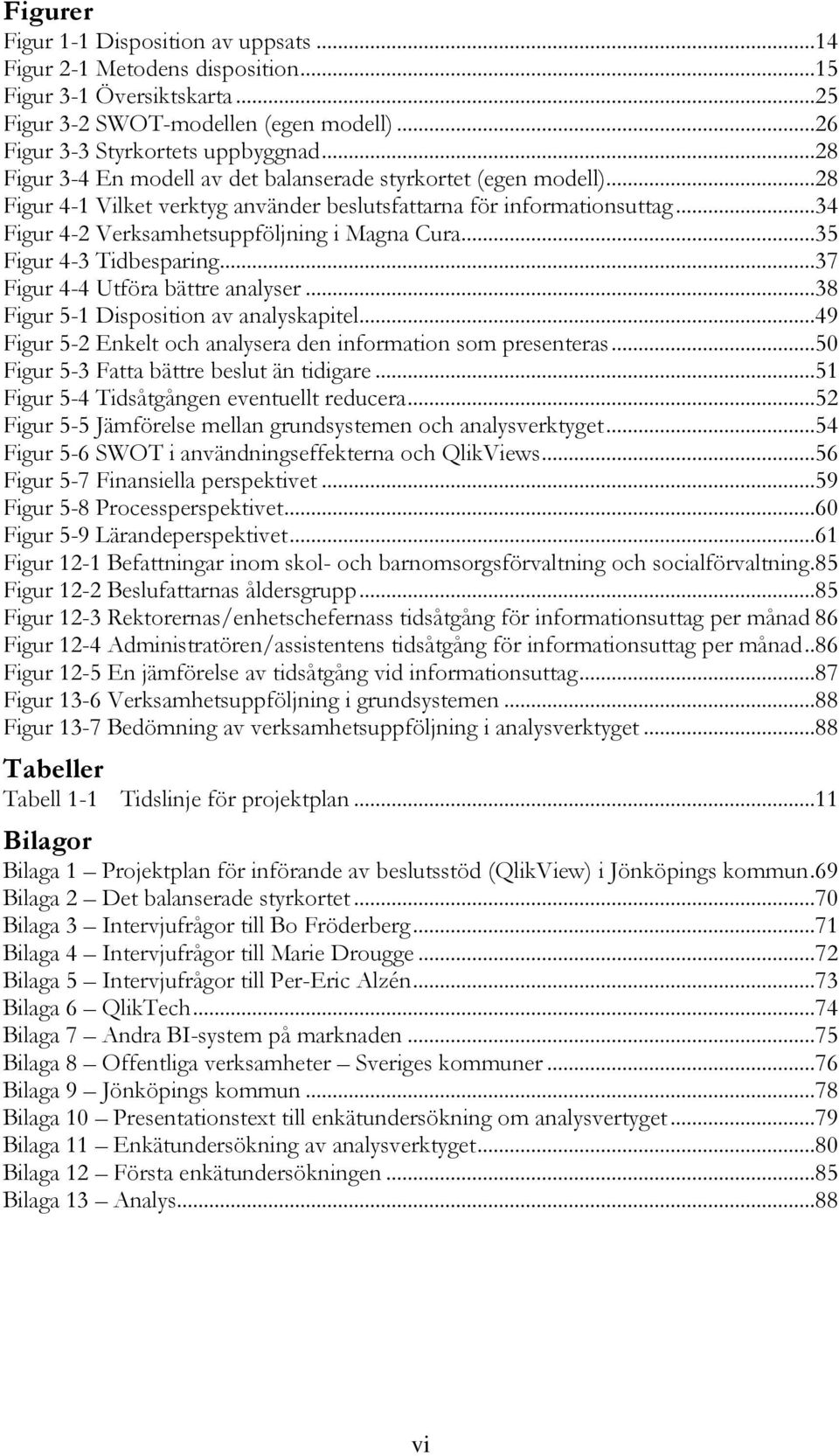 ..35 Figur 4-3 Tidbesparing...37 Figur 4-4 Utföra bättre analyser...38 Figur 5-1 Disposition av analyskapitel...49 Figur 5-2 Enkelt och analysera den information som presenteras.