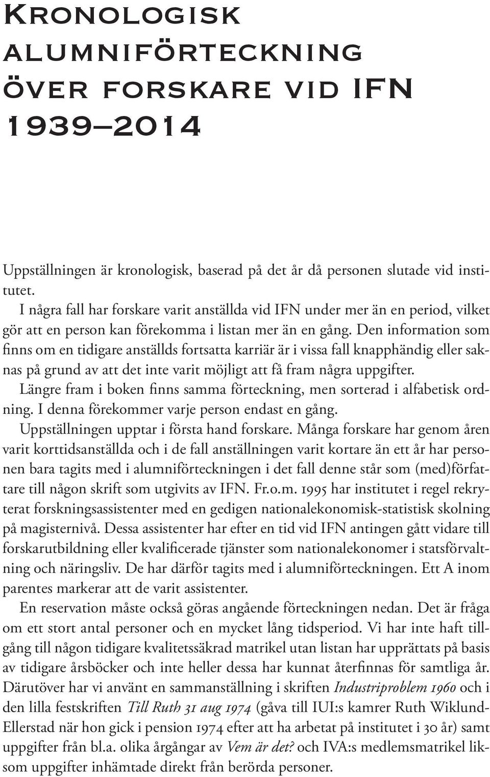 Den information som finns om en tidigare anställds fortsatta karriär är i vissa fall knapphändig eller saknas på grund av att det inte varit möjligt att få fram några uppgifter.