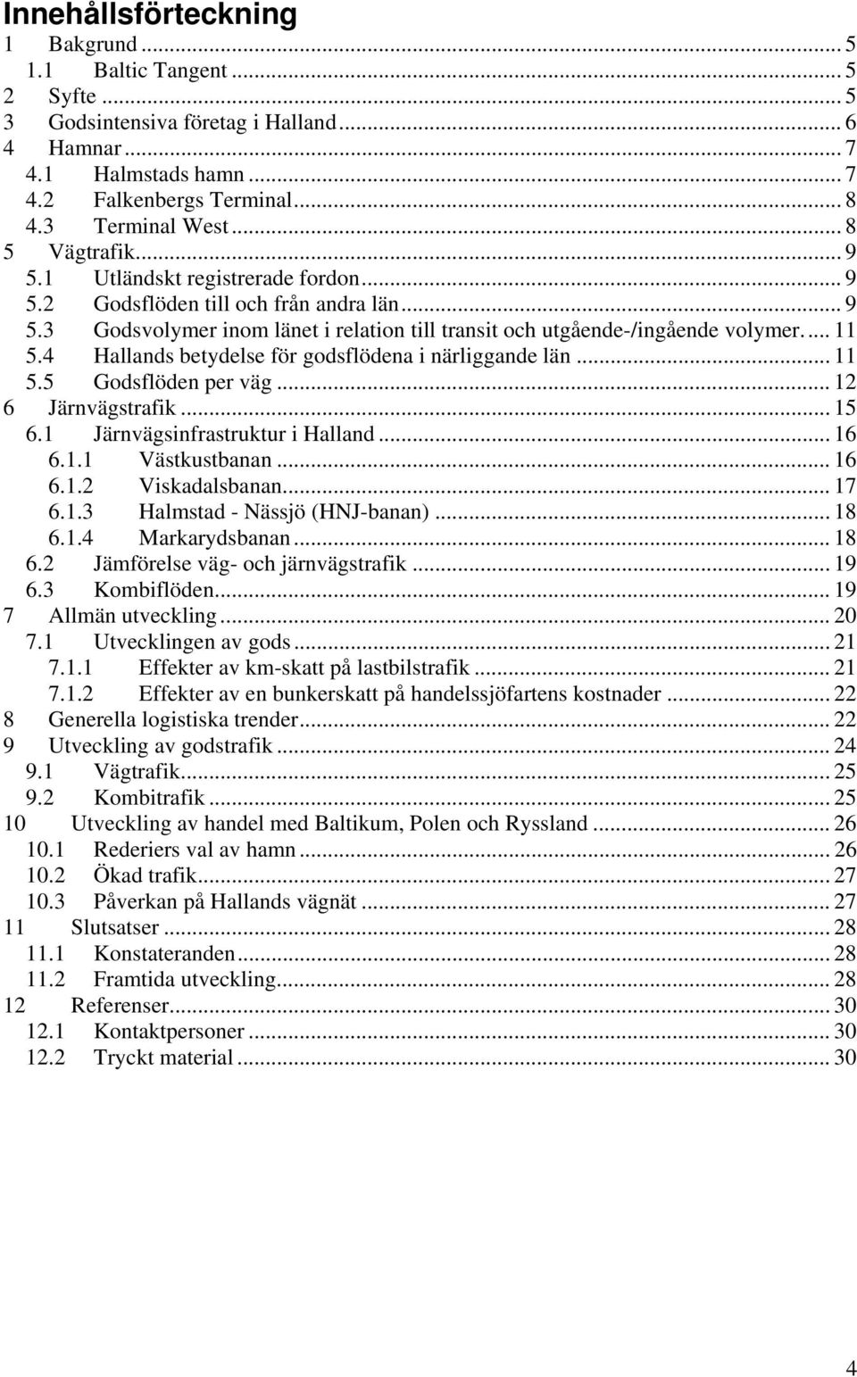 4 Hallands betydelse för godsflödena i närliggande län... 11 5.5 Godsflöden per väg... 12 6 Järnvägstrafik... 15 6.1 Järnvägsinfrastruktur i Halland... 16 6.1.1 Västkustbanan... 16 6.1.2 Viskadalsbanan.