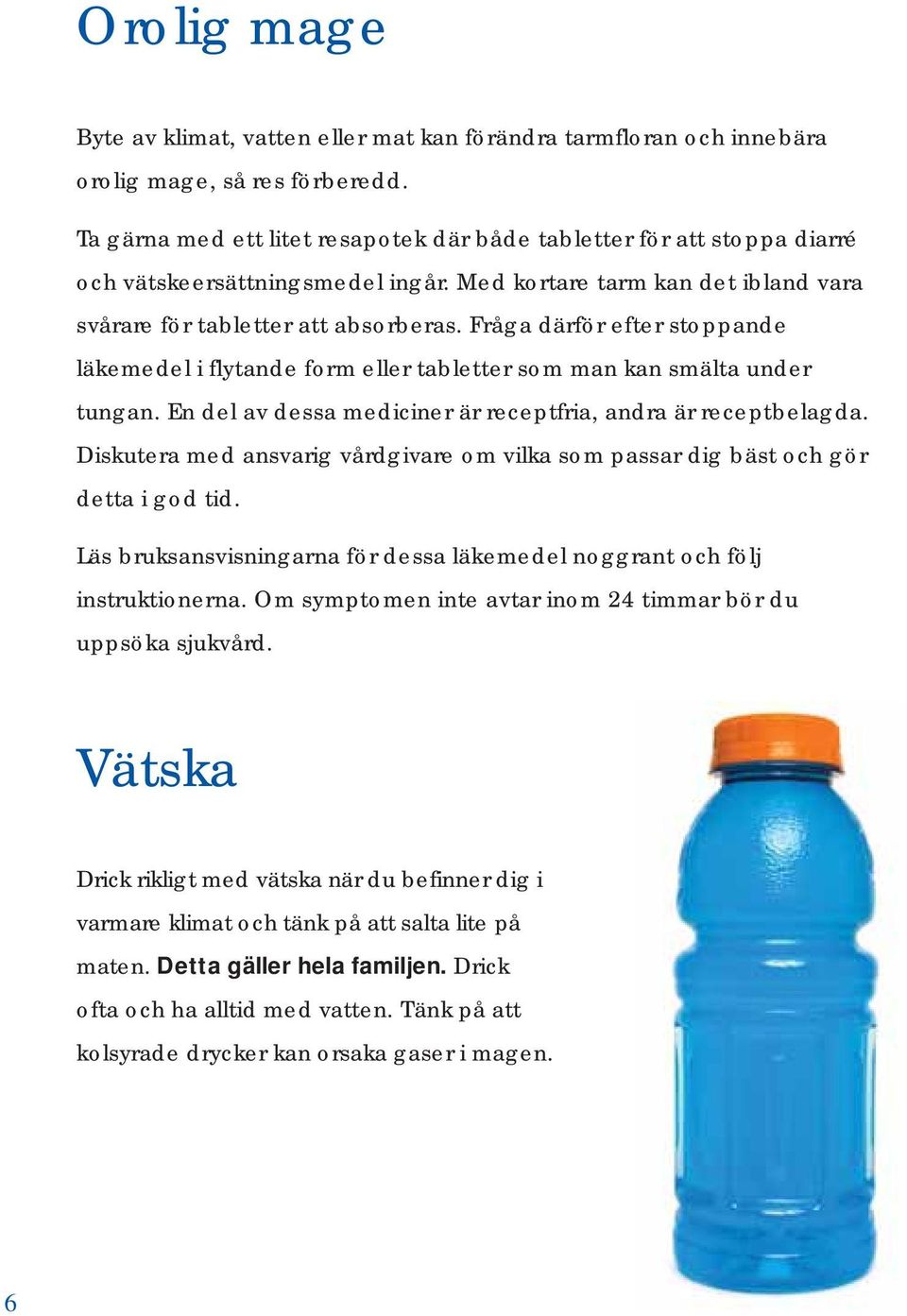 Fråga därför efter stoppande läkemedel i flytande form eller tabletter som man kan smälta under tungan. En del av dessa mediciner är receptfria, andra är receptbelagda.