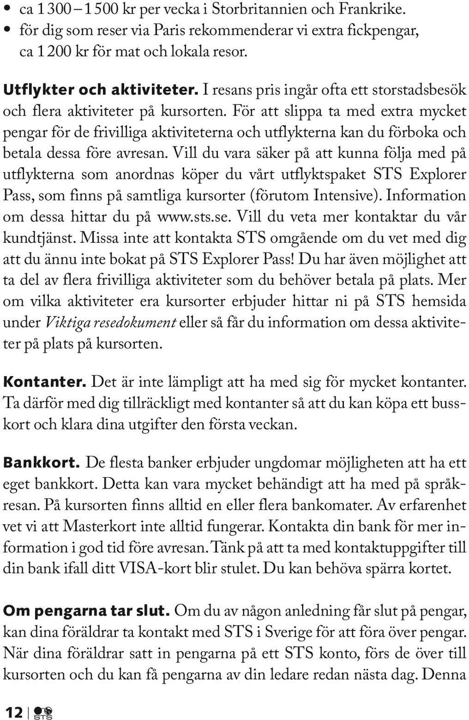 För att slippa ta med extra mycket pengar för de frivilliga aktiviteterna och utflykterna kan du förboka och betala dessa före avresan.