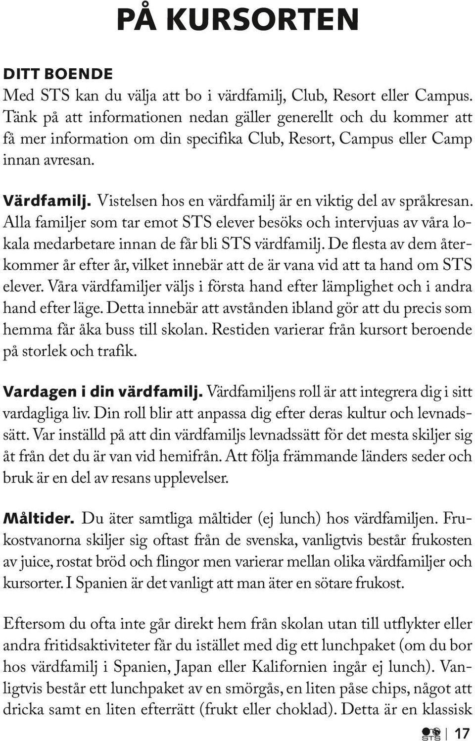 Vistelsen hos en värdfamilj är en viktig del av språkresan. Alla familjer som tar emot STS elever besöks och intervjuas av våra lokala medarbetare innan de får bli STS värdfamilj.