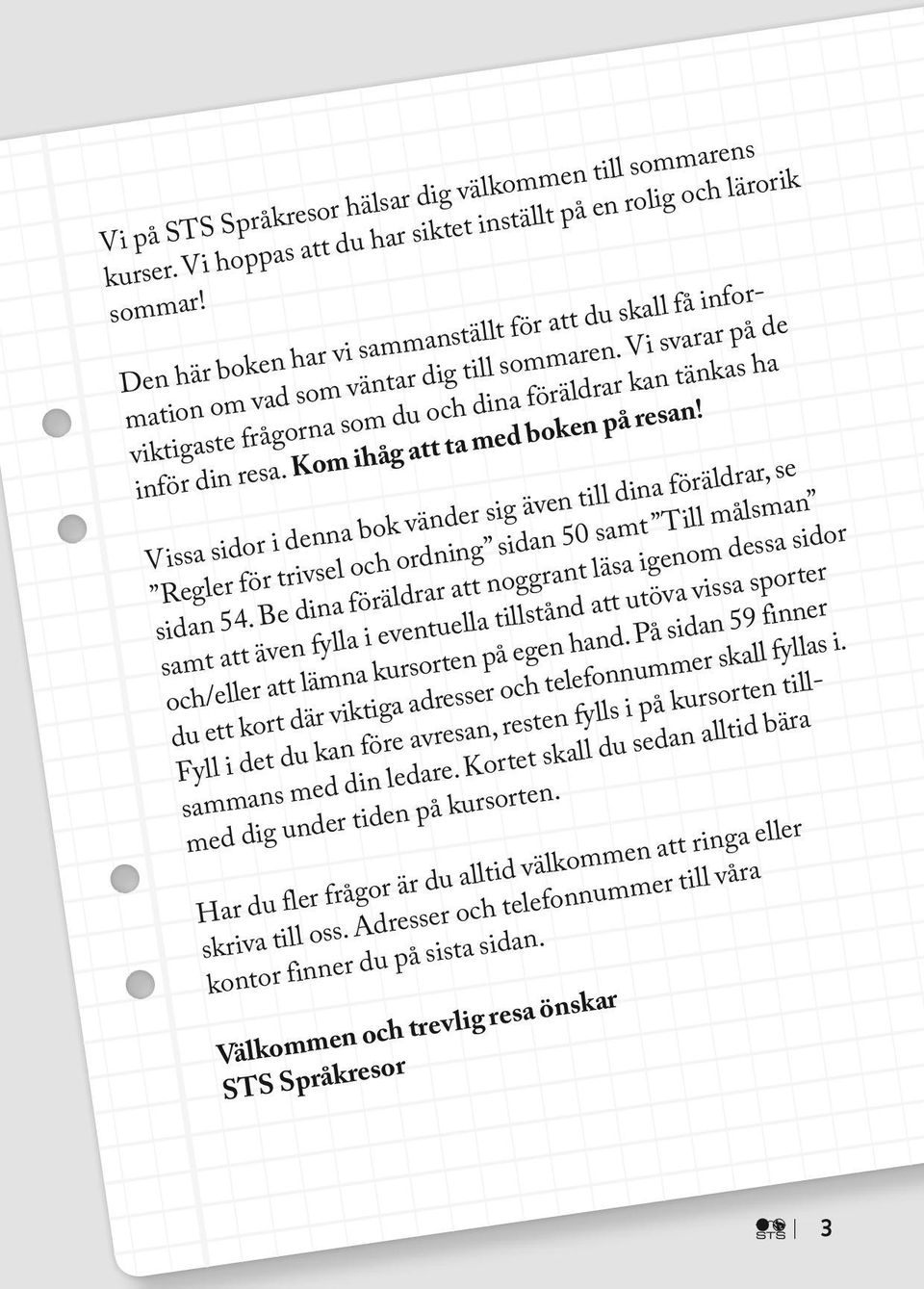 Kom ihåg att ta med boken på resan! Vissa sidor i denna bok vänder sig även till dina föräldrar, se Regler för trivsel och ordning sidan 50 samt Till målsman sidan 54.