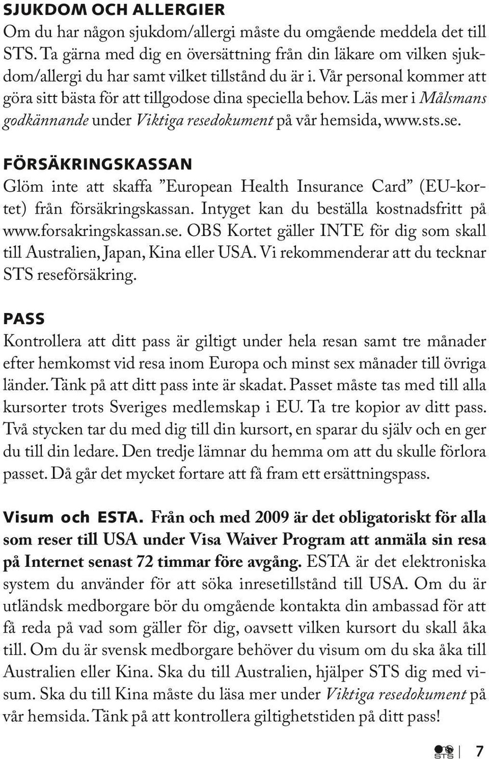 Läs mer i Målsmans godkännande under Viktiga resedokument på vår hemsida, www.sts.se. Försäkringskassan Glöm inte att skaffa European Health Insurance Card (EU-kortet) från försäkringskassan.