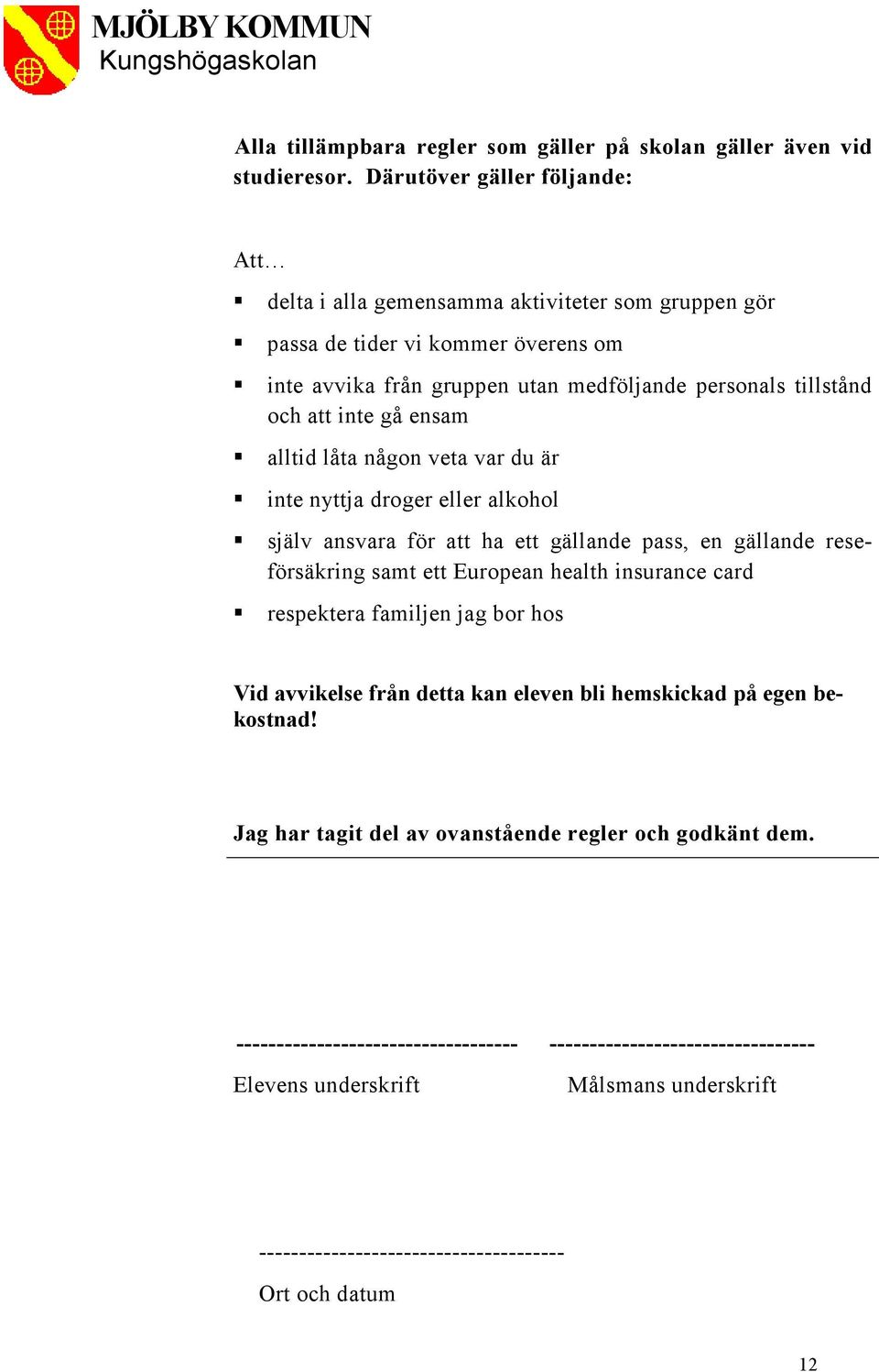 ensam alltid låta någon veta var du är inte nyttja droger eller alkohol själv ansvara för att ha ett gällande pass, en gällande reseförsäkring samt ett European health insurance card respektera