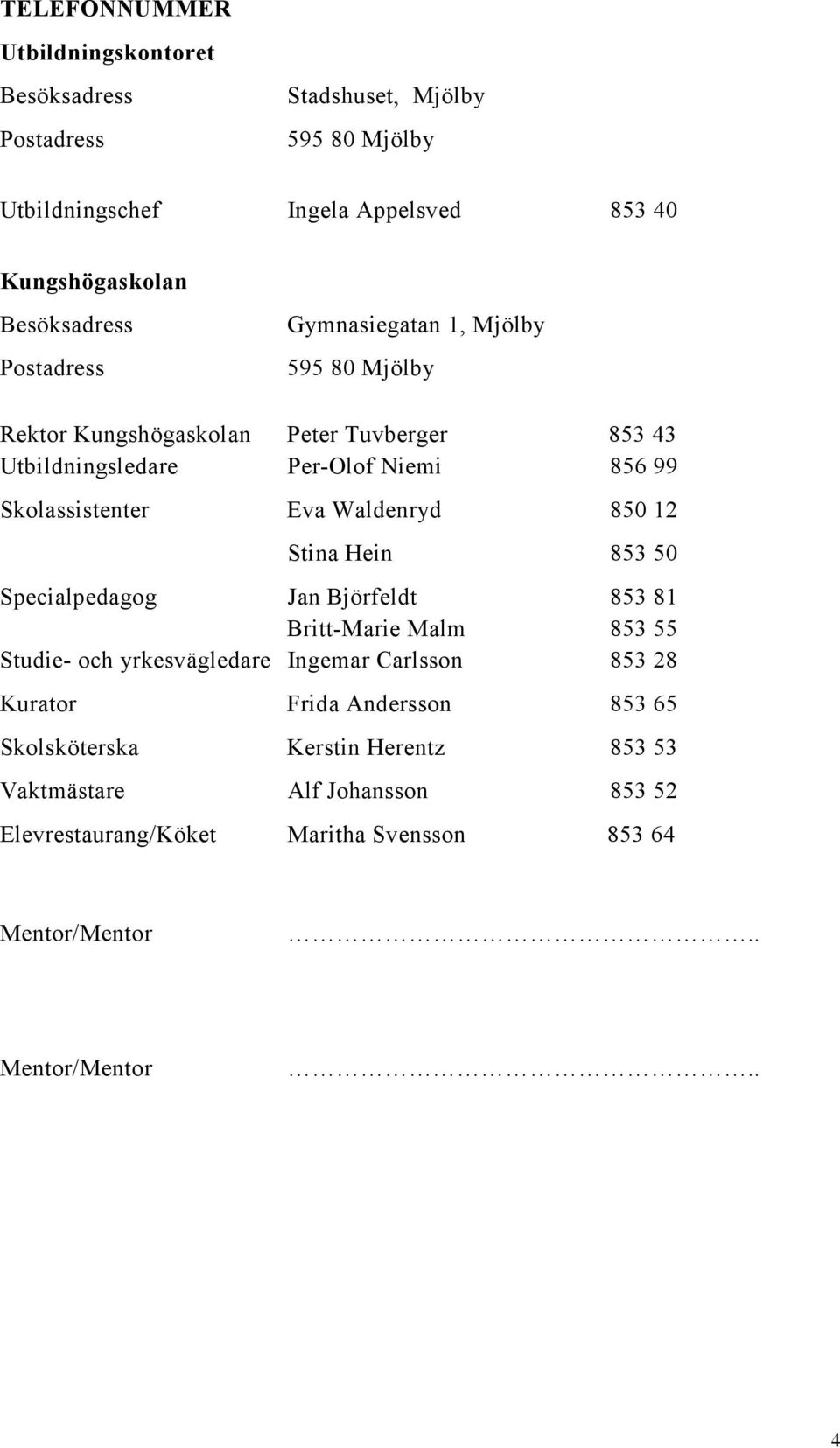 Waldenryd Stina Hein 850 12 853 50 Specialpedagog Jan Björfeldt Britt-Marie Malm 853 81 853 55 Studie- och yrkesvägledare Ingemar Carlsson 853 28 Kurator Frida