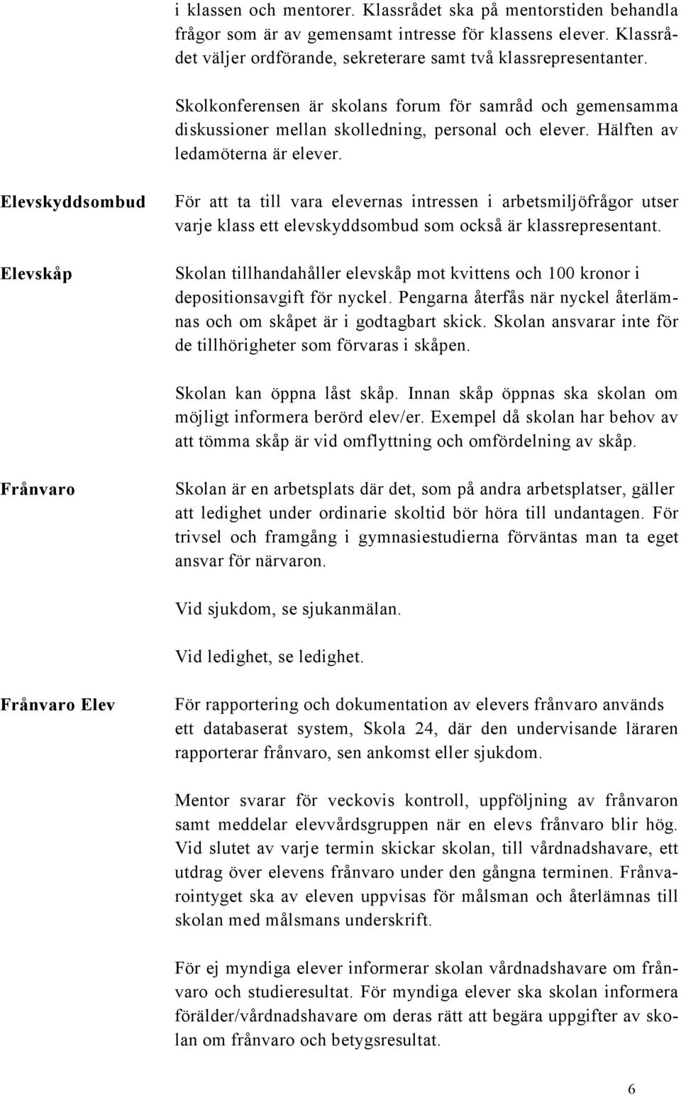 Elevskyddsombud Elevskåp För att ta till vara elevernas intressen i arbetsmiljöfrågor utser varje klass ett elevskyddsombud som också är klassrepresentant.