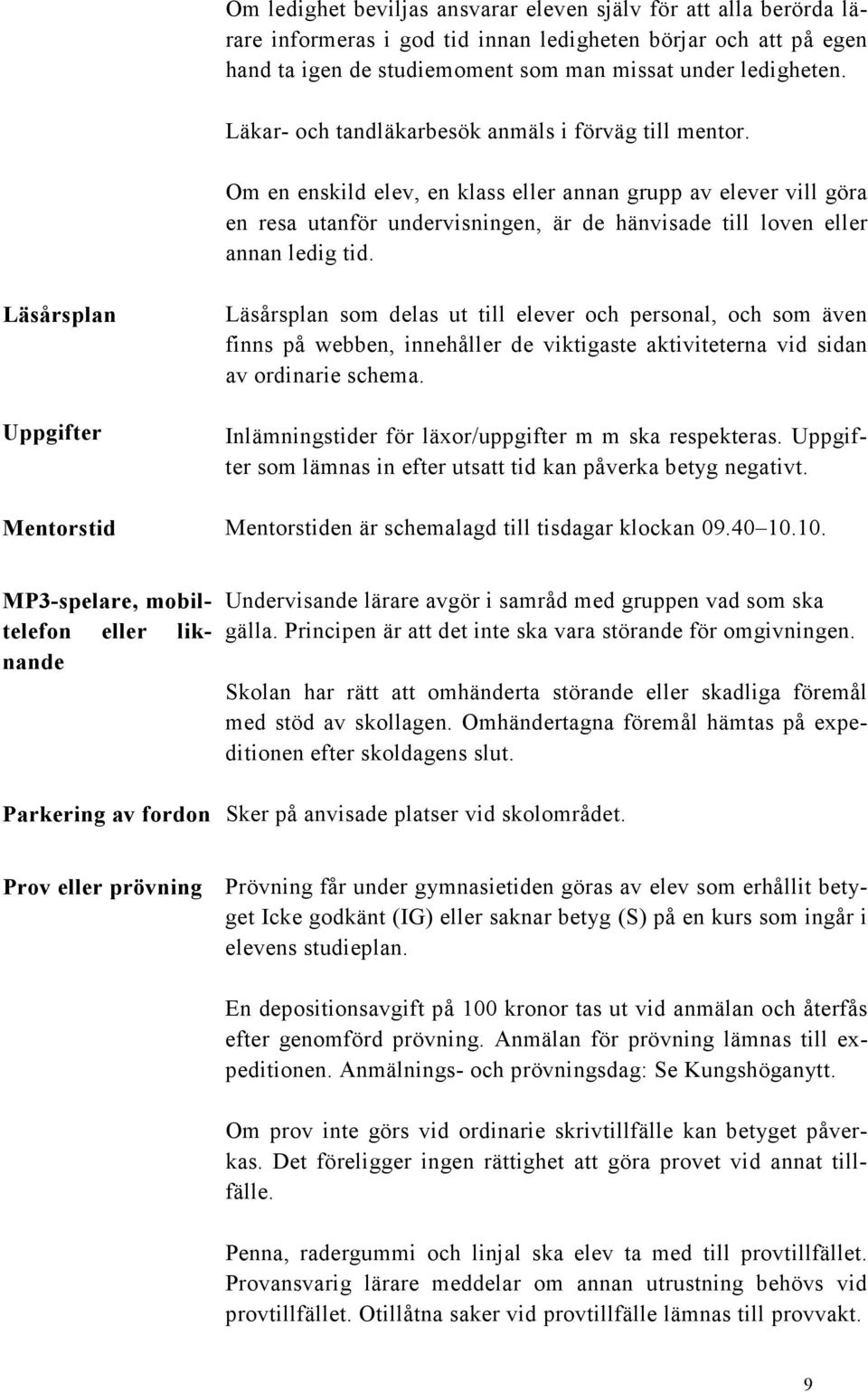 Om en enskild elev, en klass eller annan grupp av elever vill göra en resa utanför undervisningen, är de hänvisade till loven eller annan ledig tid.