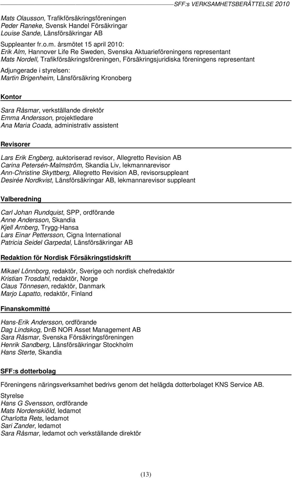 Adjungerade i styrelsen: Martin Brigenheim, Länsförsäkring Kronoberg Kontor Sara Råsmar, verkställande direktör Emma Andersson, projektledare Ana Maria Coada, administrativ assistent Revisorer Lars