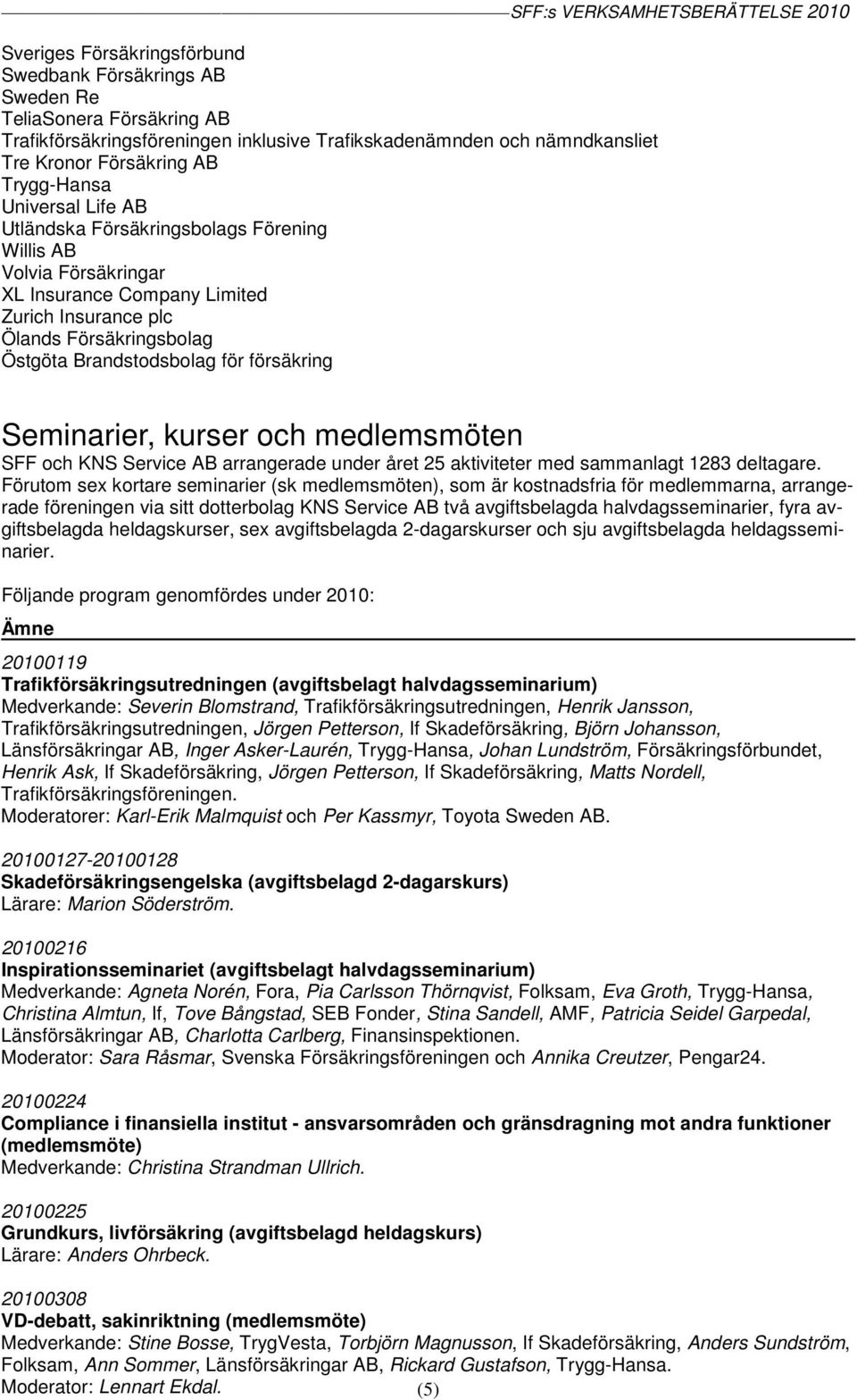 Seminarier, kurser och medlemsmöten SFF och KNS Service AB arrangerade under året 25 aktiviteter med sammanlagt 1283 deltagare.