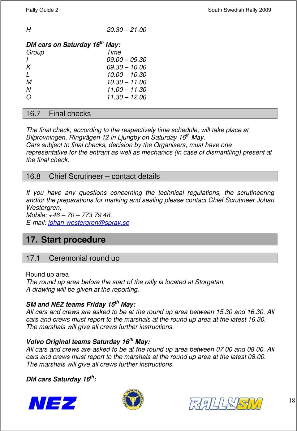 Cars subject to final checks, decision by the Organisers, must have one representative for the entrant as well as mechanics (in case of dismantling) present at the final check. 16.