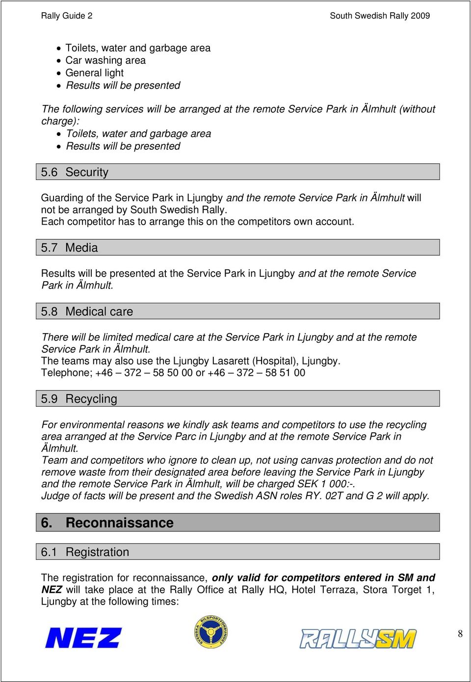 Each competitor has to arrange this on the competitors own account. 5.7 Media Results will be presented at the Service Park in Ljungby and at the remote Service Park in Älmhult. 5.8 Medical care There will be limited medical care at the Service Park in Ljungby and at the remote Service Park in Älmhult.
