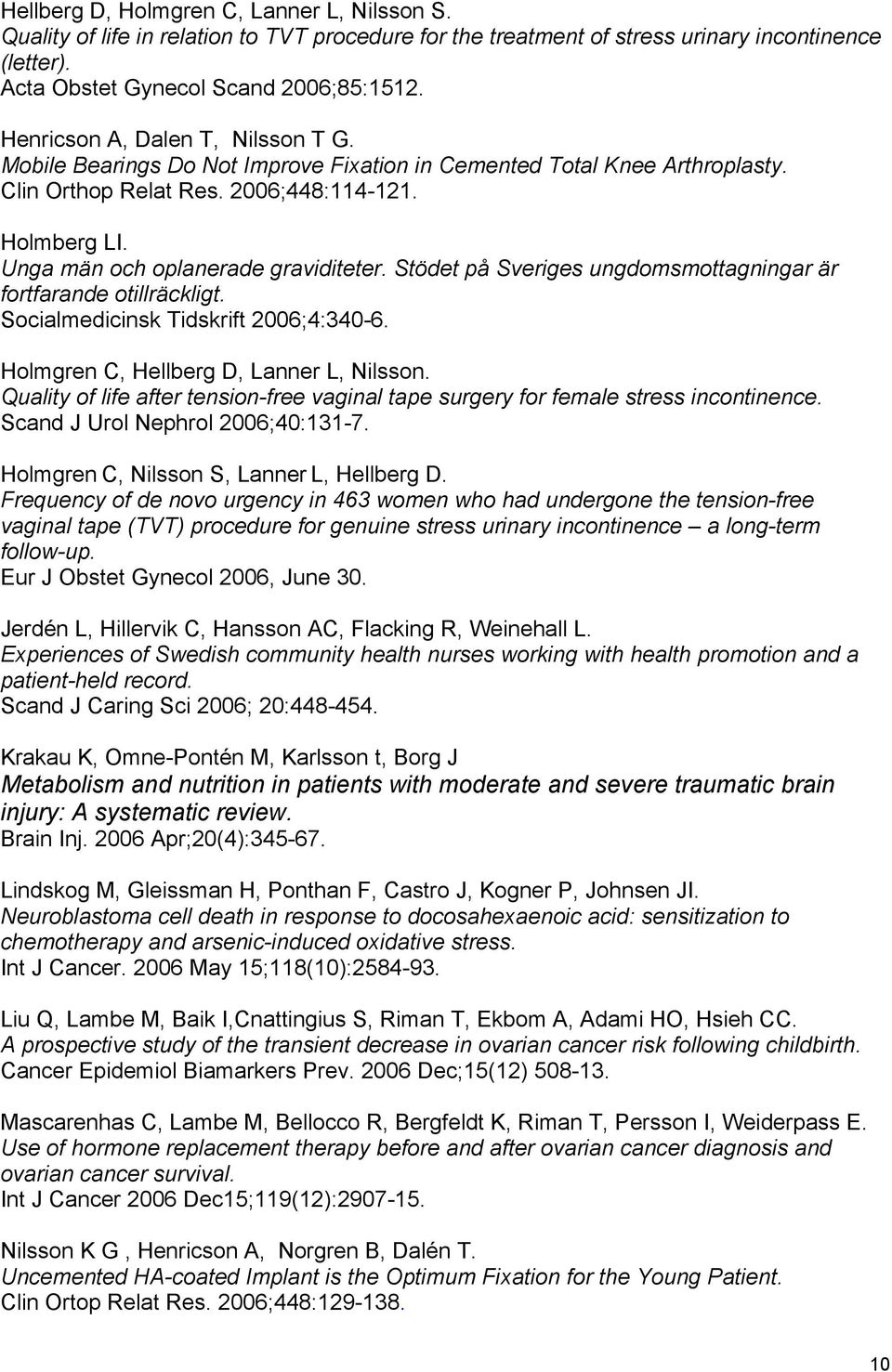 Unga män och oplanerade graviditeter. Stödet på Sveriges ungdomsmottagningar är fortfarande otillräckligt. Socialmedicinsk Tidskrift 2006;4:340-6. Holmgren C, Hellberg D, Lanner L, Nilsson.