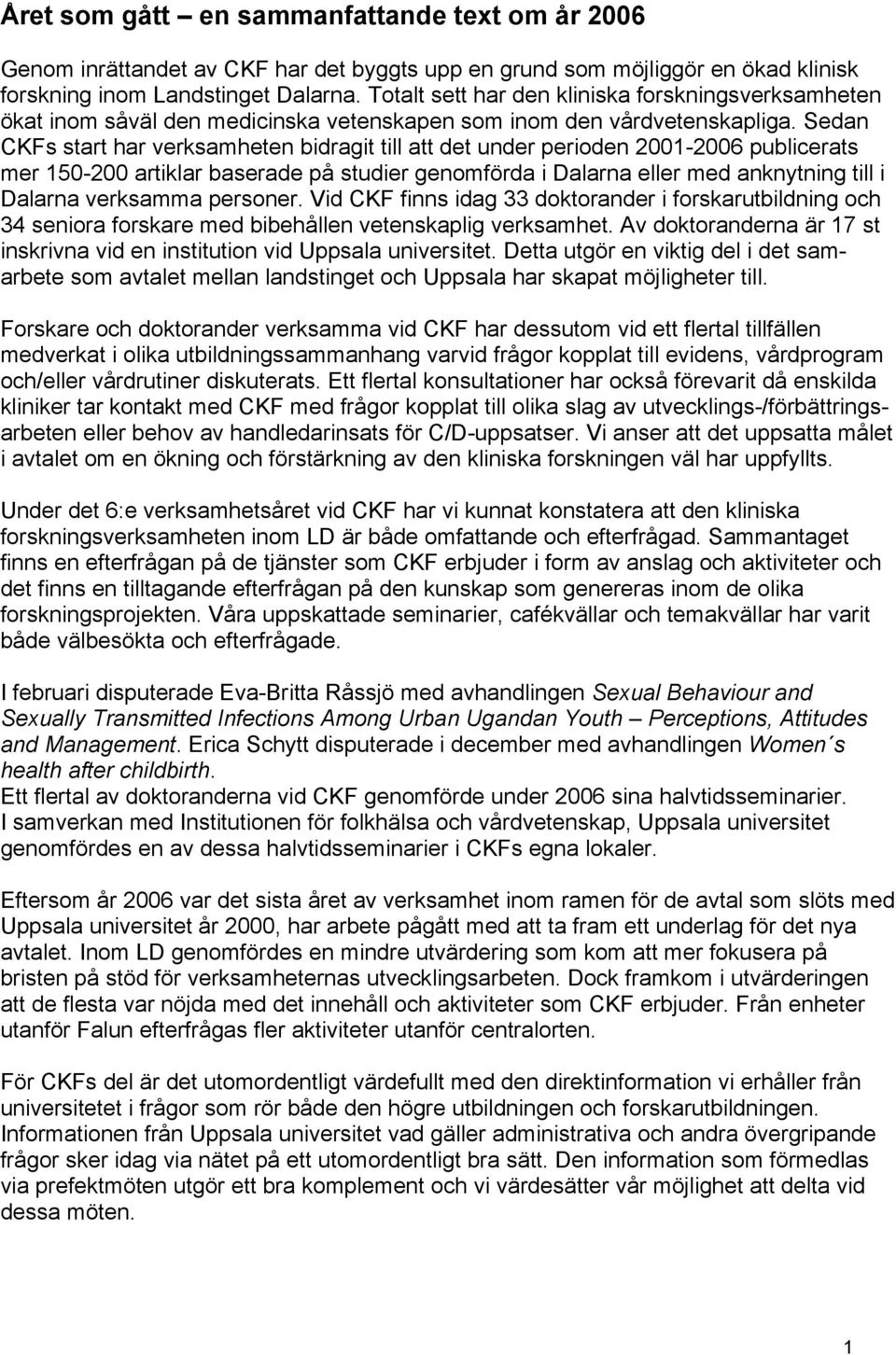 Sedan CKFs start har verksamheten bidragit till att det under perioden 2001-2006 publicerats mer 150-200 artiklar baserade på studier genomförda i Dalarna eller med anknytning till i Dalarna