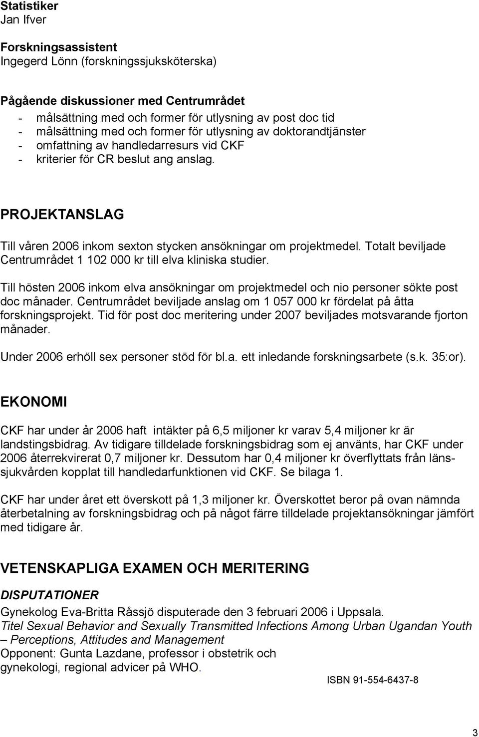 PROJEKTANSLAG Till våren 2006 inkom sexton stycken ansökningar om projektmedel. Totalt beviljade Centrumrådet 1 102 000 kr till elva kliniska studier.