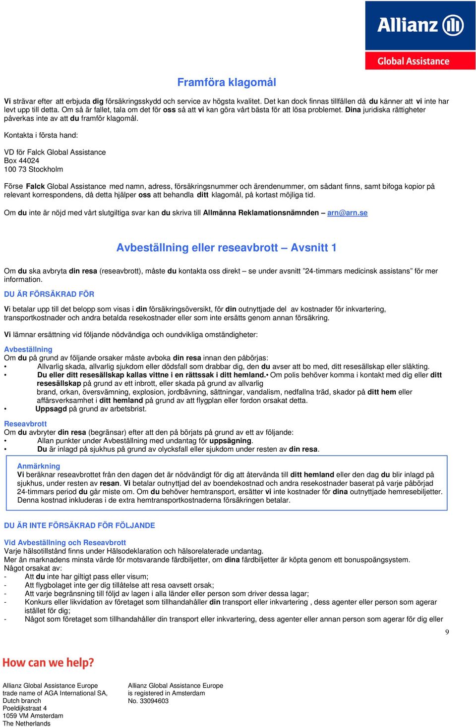Kontakta i första hand: VD för Falck Global Assistance Box 44024 100 73 Stockholm Förse Falck Global Assistance med namn, adress, försäkringsnummer och ärendenummer, om sådant finns, samt bifoga
