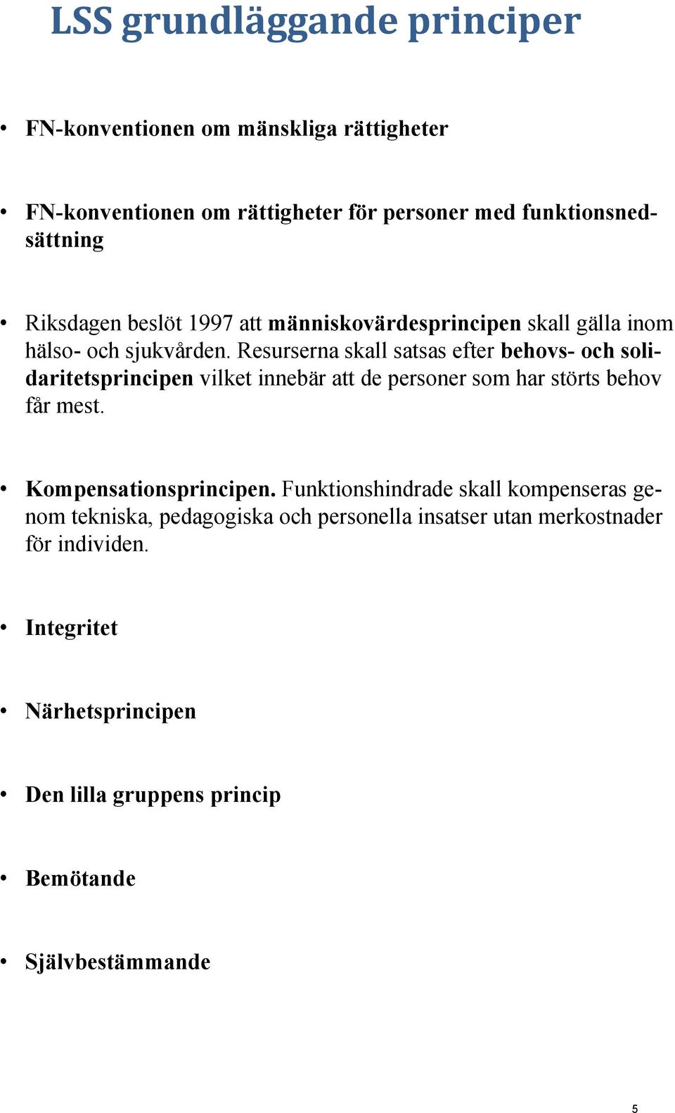 Resurserna skall satsas efter behovs- och solidaritetsprincipen vilket innebär att de personer som har störts behov får mest.