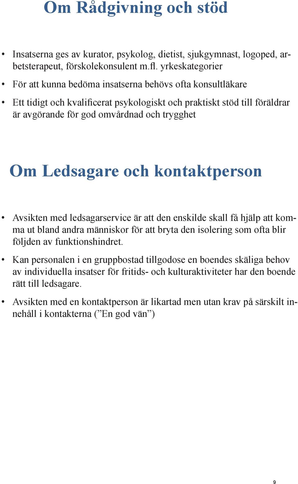 Ledsagare och kontaktperson Avsikten med ledsagarservice är att den enskilde skall få hjälp att komma ut bland andra människor för att bryta den isolering som ofta blir följden av funktionshindret.