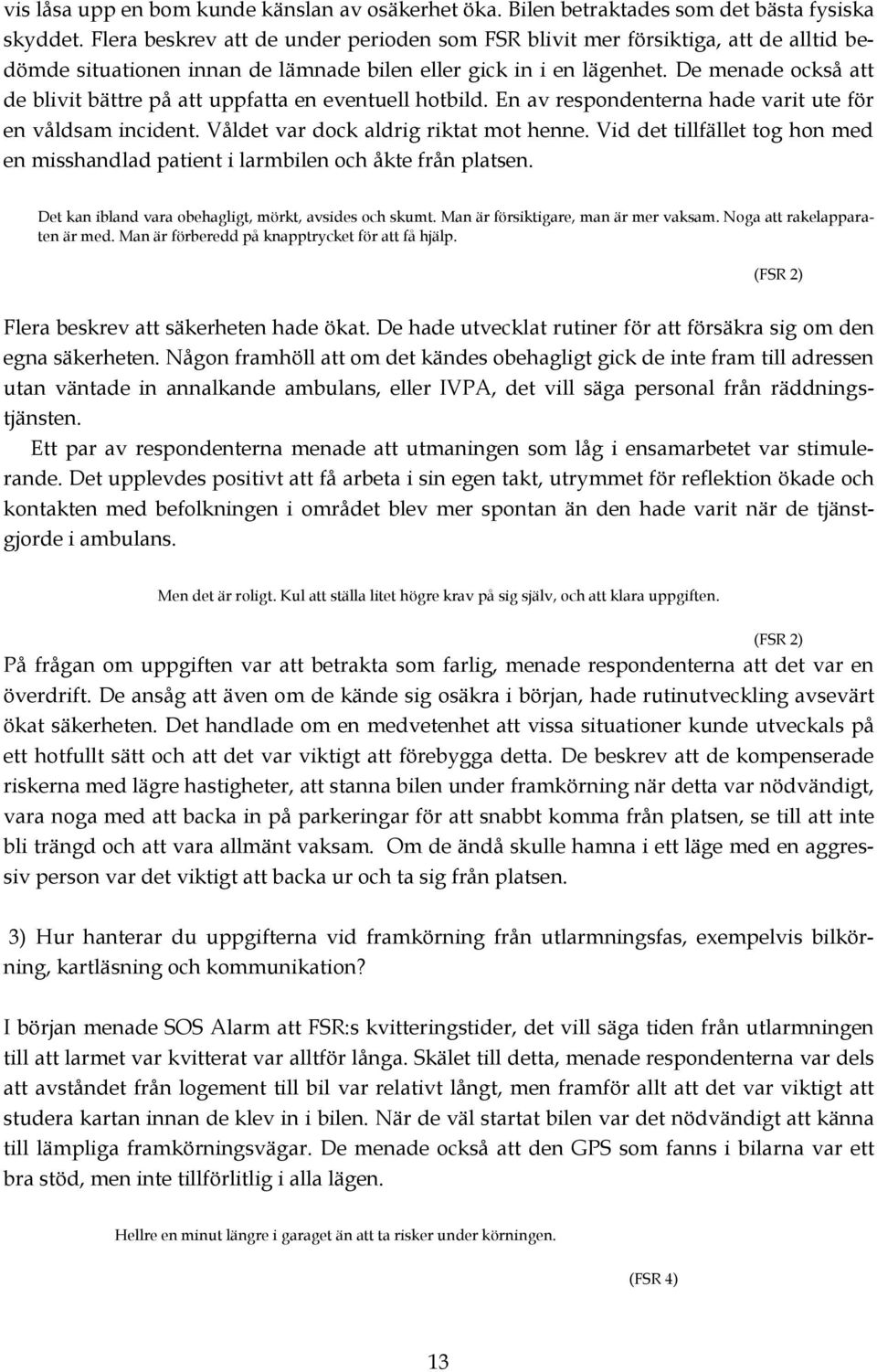 De menade också att de blivit bättre på att uppfatta en eventuell hotbild. En av respondenterna hade varit ute för en våldsam incident. Våldet var dock aldrig riktat mot henne.