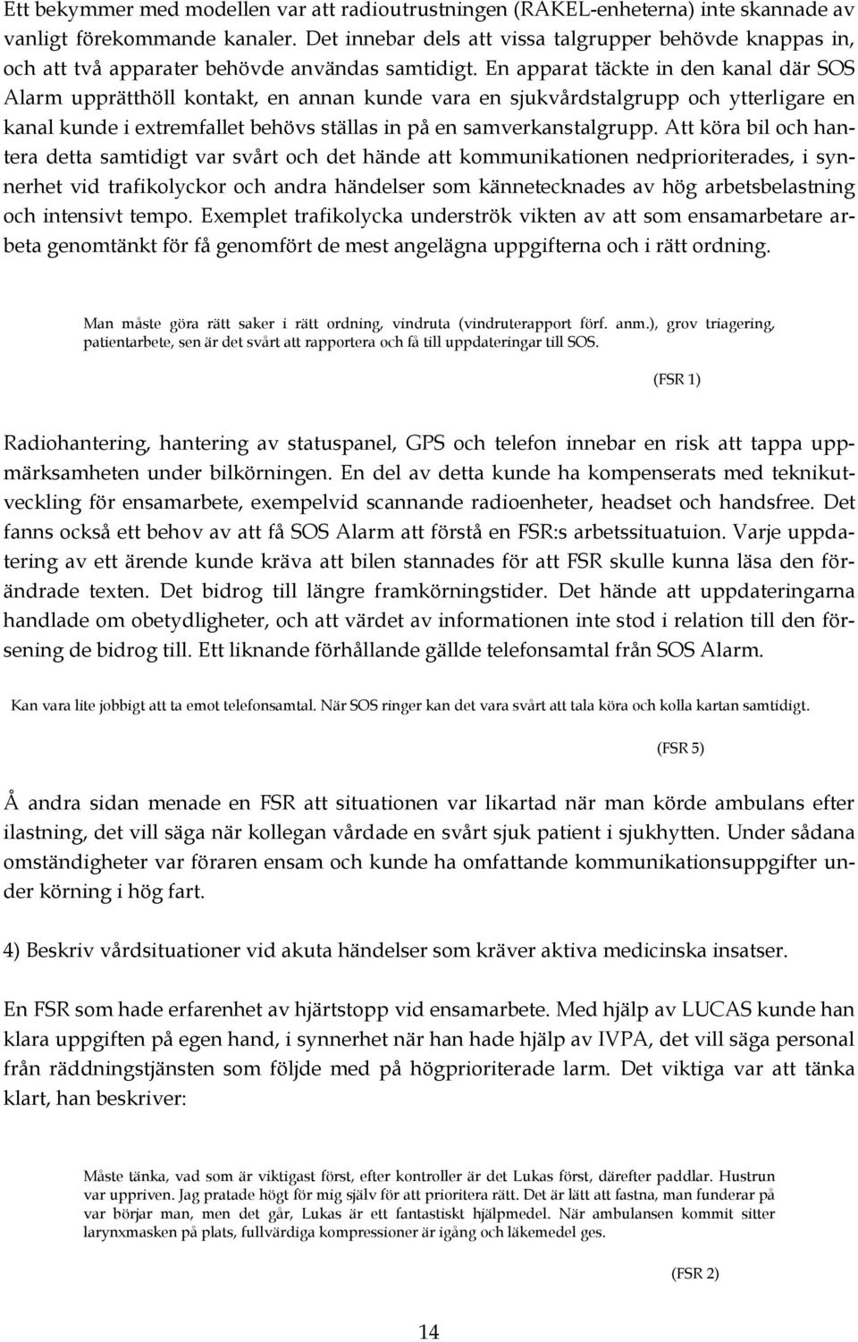 En apparat täckte in den kanal där SOS Alarm upprätthöll kontakt, en annan kunde vara en sjukvårdstalgrupp och ytterligare en kanal kunde i extremfallet behövs ställas in på en samverkanstalgrupp.