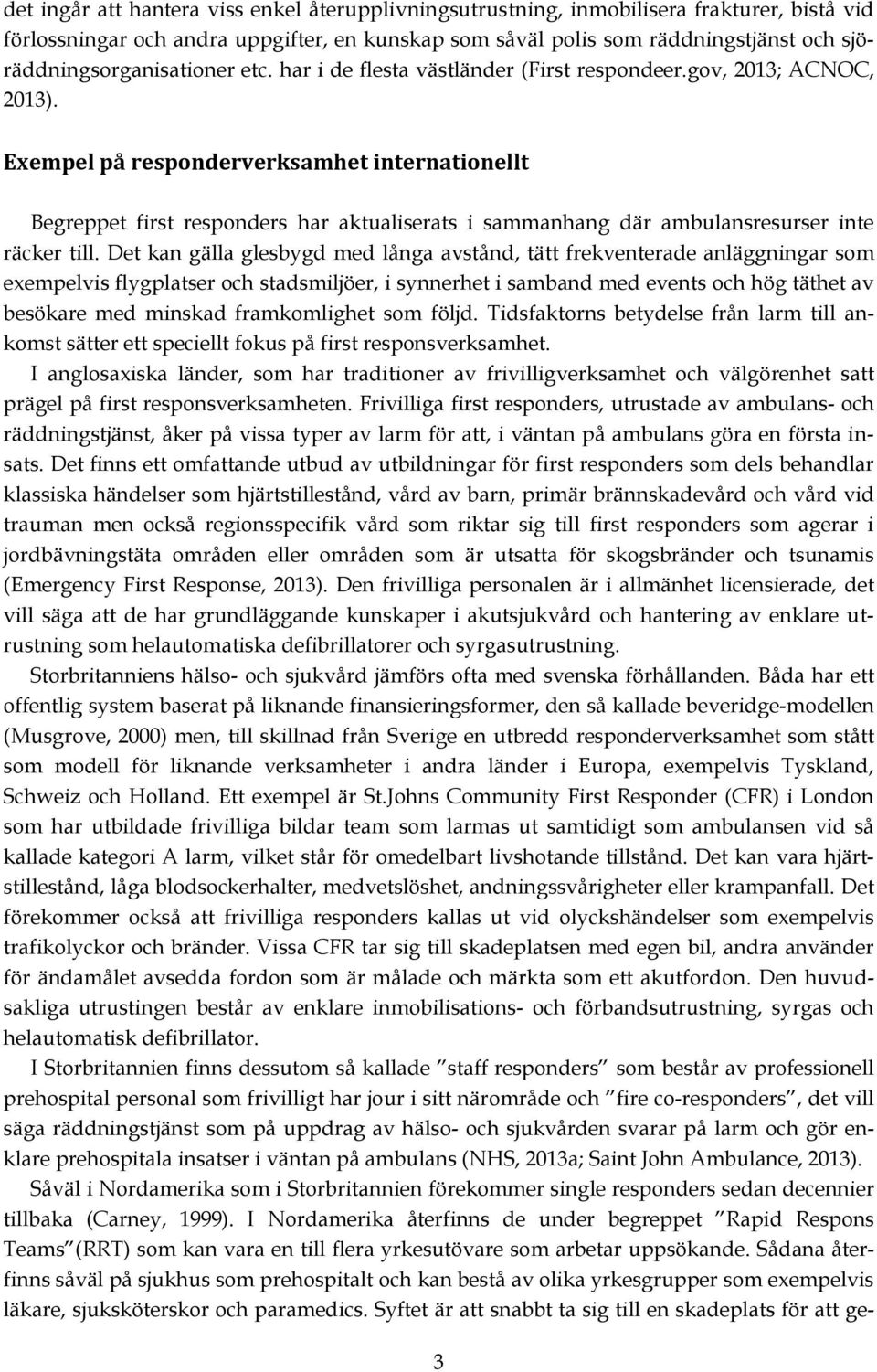 Exempel på responderverksamhet internationellt Begreppet first responders har aktualiserats i sammanhang där ambulansresurser inte räcker till.