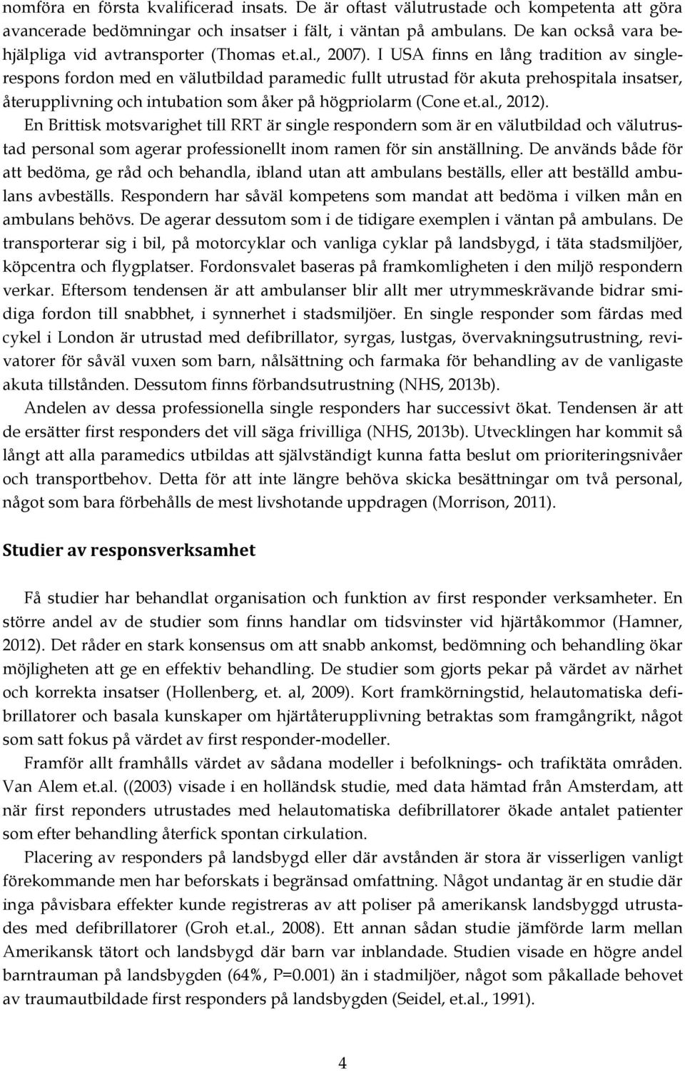 I USA finns en lång tradition av singlerespons fordon med en välutbildad paramedic fullt utrustad för akuta prehospitala insatser, återupplivning och intubation som åker på högpriolarm (Cone et.al., 2012).