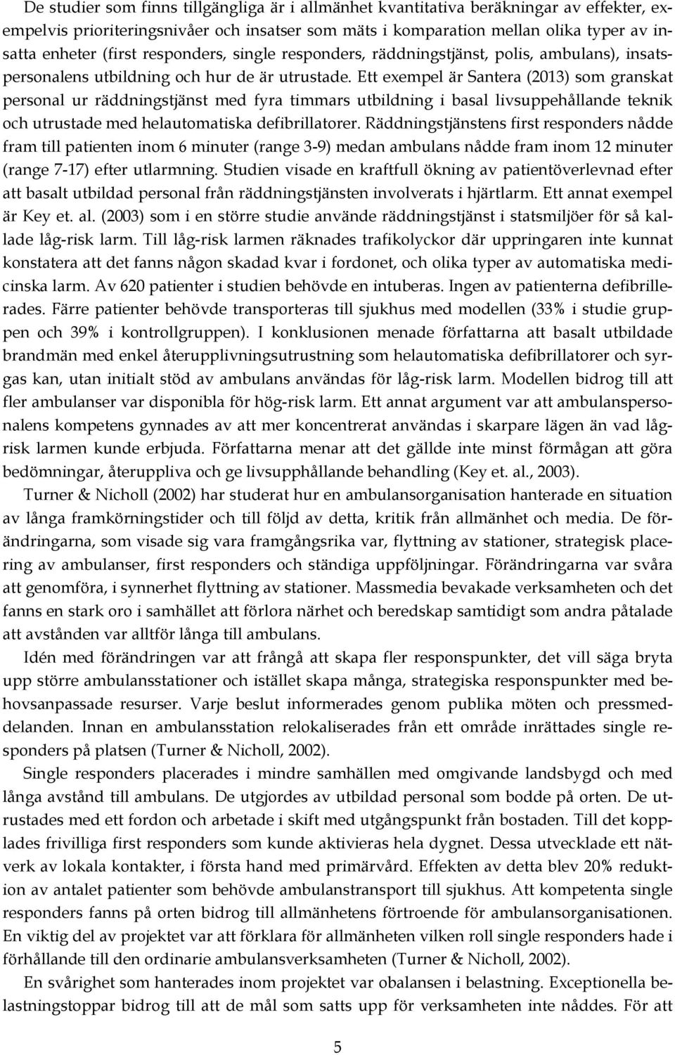 Ett exempel är Santera (2013) som granskat personal ur räddningstjänst med fyra timmars utbildning i basal livsuppehållande teknik och utrustade med helautomatiska defibrillatorer.