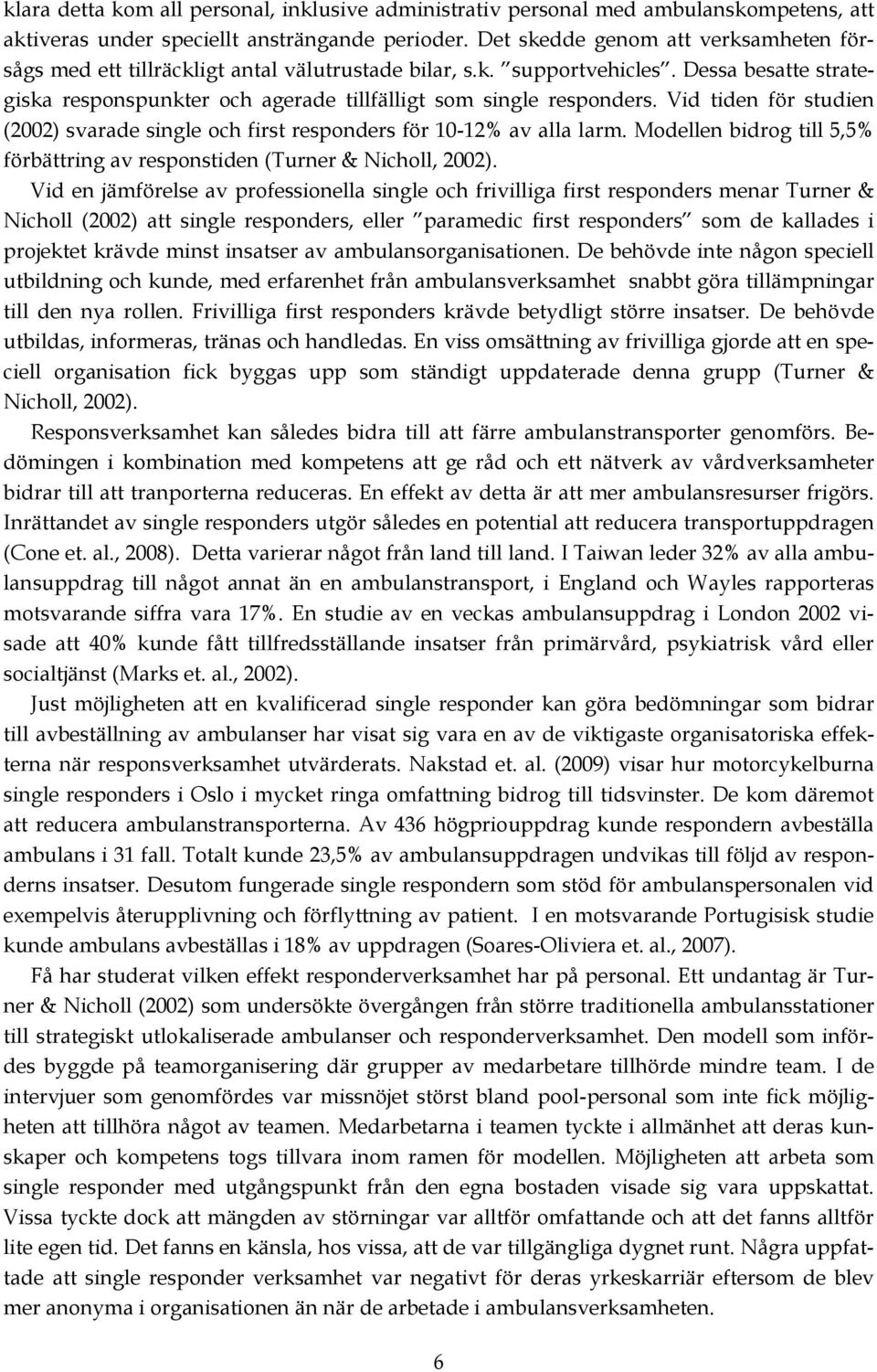 Vid tiden för studien (2002) svarade single och first responders för 10-12% av alla larm. Modellen bidrog till 5,5% förbättring av responstiden (Turner & Nicholl, 2002).