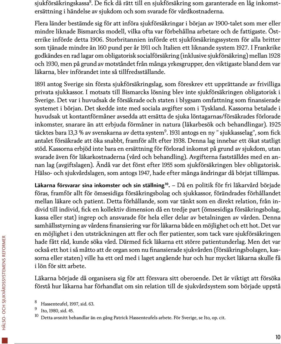 Österrike införde detta 1906. Storbritannien införde ett sjukförsäkringssystem för alla britter som tjänade mindre än 160 pund per år 1911 och Italien ett liknande system 1927.