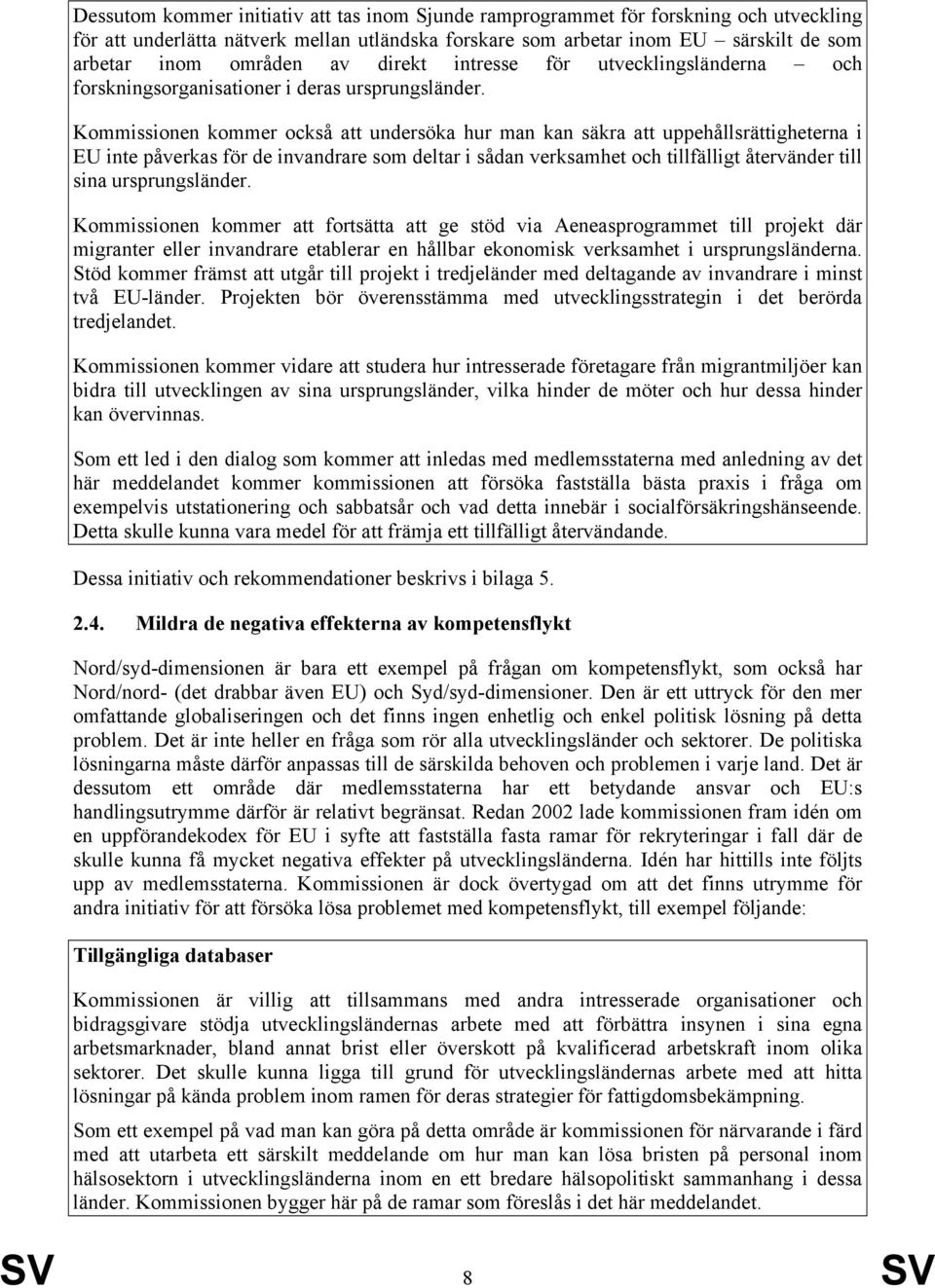 Kommissionen kommer också att undersöka hur man kan säkra att uppehållsrättigheterna i EU inte påverkas för de invandrare som deltar i sådan verksamhet och tillfälligt återvänder till sina