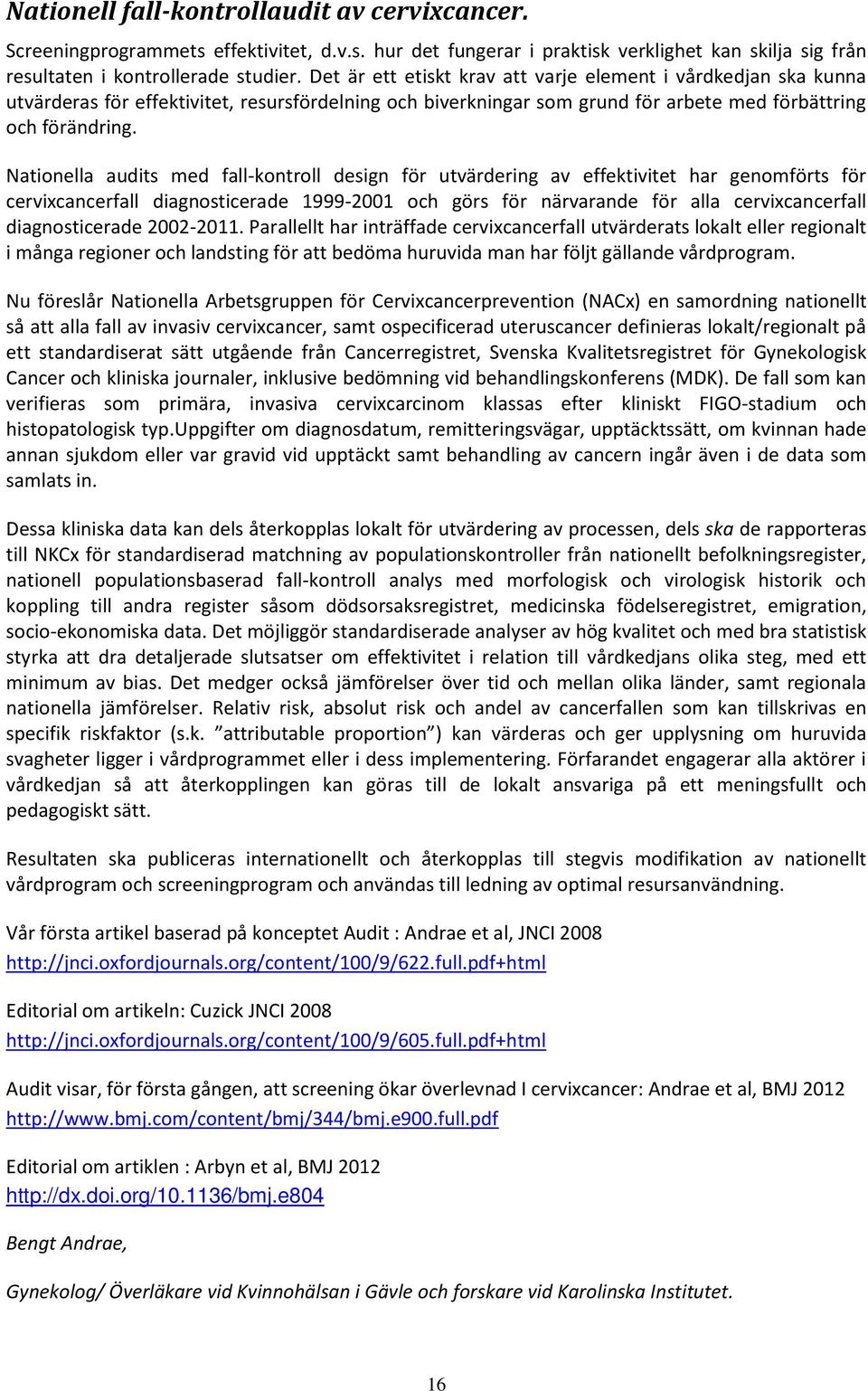 Nationella audits med fall-kontroll design för utvärdering av effektivitet har genomförts för cervixcancerfall diagnosticerade 1999-2001 och görs för närvarande för alla cervixcancerfall