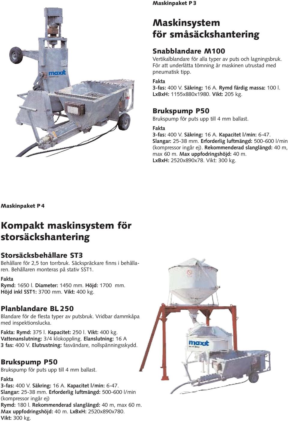 Erforderlig luftmängd: 500-600 l/min (kompressor ingår ej). Rekommenderad slanglängd: 40 m, max 60 m. Max uppfodringshöjd: 40 m. LxBxH: 2520x890x78. Vikt: 300 kg.