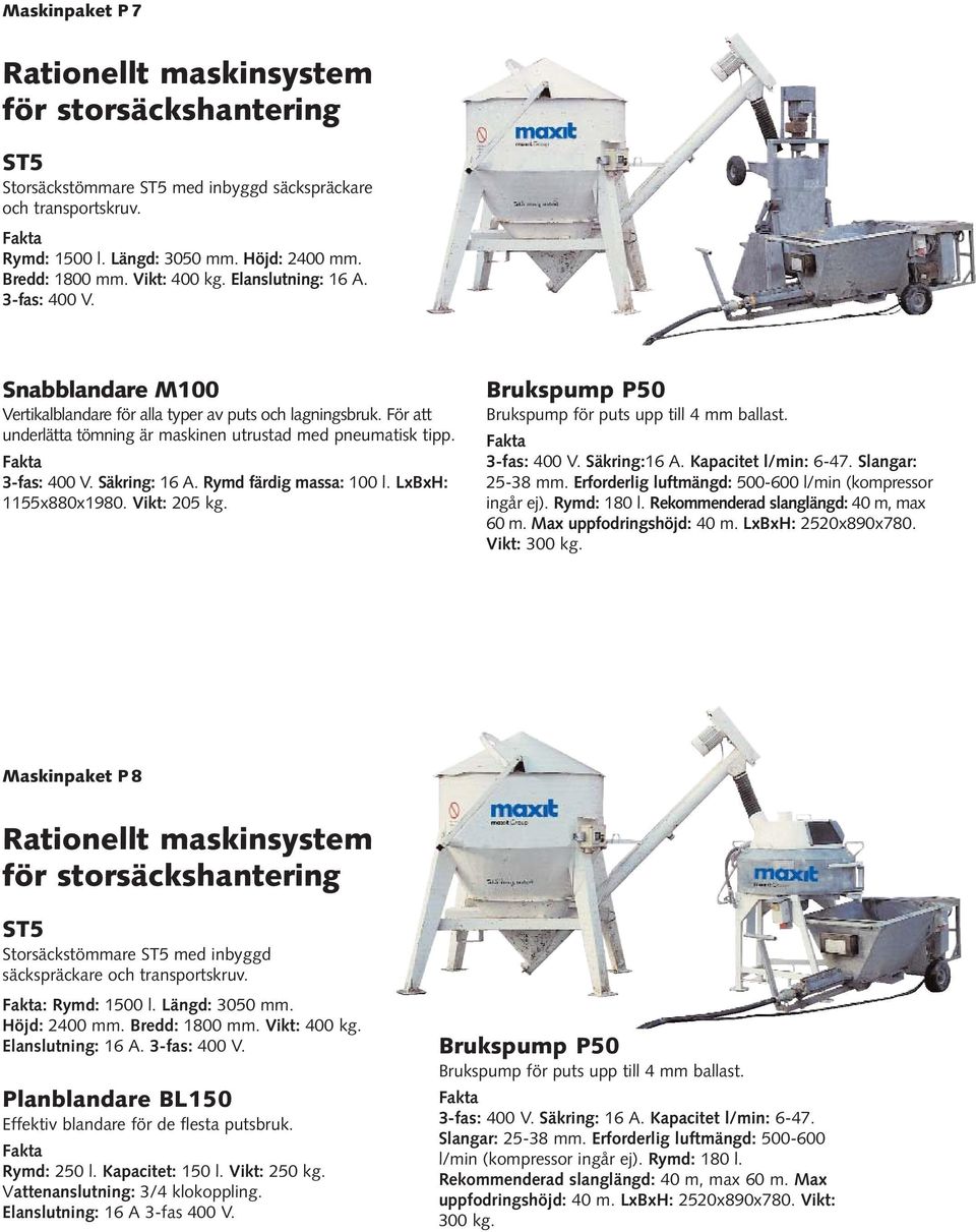 3-fas: 400 V. Säkring: 16 A. Rymd färdig massa: 100 l. LxBxH: 1155x880x1980. Vikt: 205 kg. 3-fas: 400 V. Säkring:16 A. Kapacitet l/min: 6-47. Slangar: 25-38 mm.