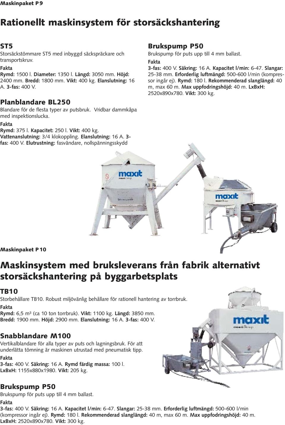 Vikt: 400 kg. Vattenanslutning: 3/4 klokoppling. Elanslutning: 16 A. 3- fas: 400 V. Elutrustning: fasvändare, nollspänningsskydd 3-fas: 400 V. Säkring: 16 A. Kapacitet l/min: 6-47. Slangar: 25-38 mm.