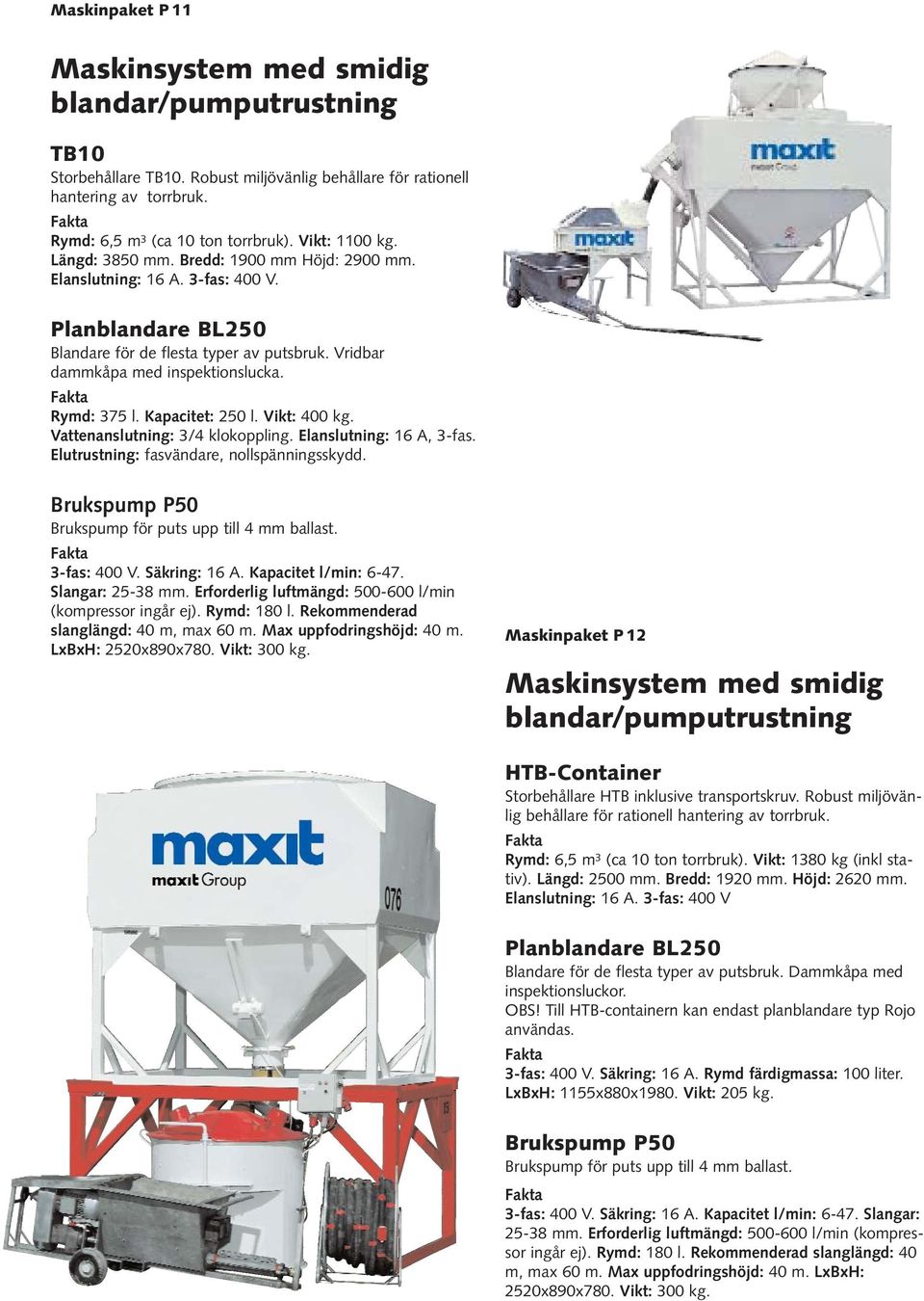 Rymd: 375 l. Kapacitet: 250 l. Vikt: 400 kg. Vattenanslutning: 3/4 klokoppling. Elanslutning: 16 A, 3-fas. Elutrustning: fasvändare, nollspänningsskydd. 3-fas: 400 V. Säkring: 16 A.