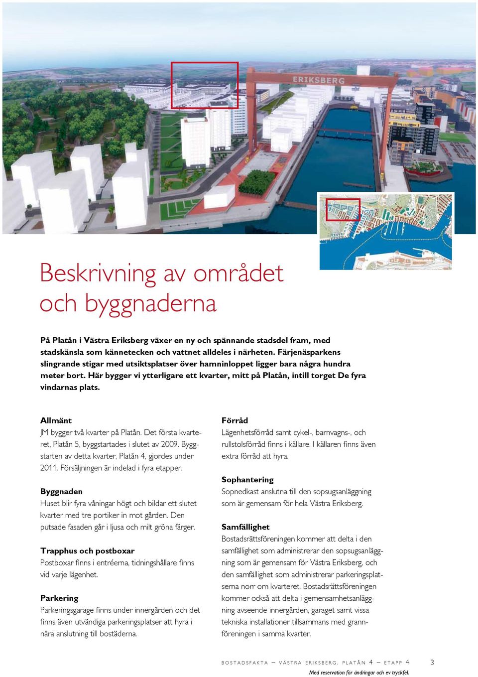 bebyggelse Informationslokal ÄLVRUMMET Buss- och spårvagnslinjer Färjelinjer Kajpromenad F Färjeläge H Hållplats Beskrivning av området och byggnaderna På Platån i Västra Eriksberg växer en ny och