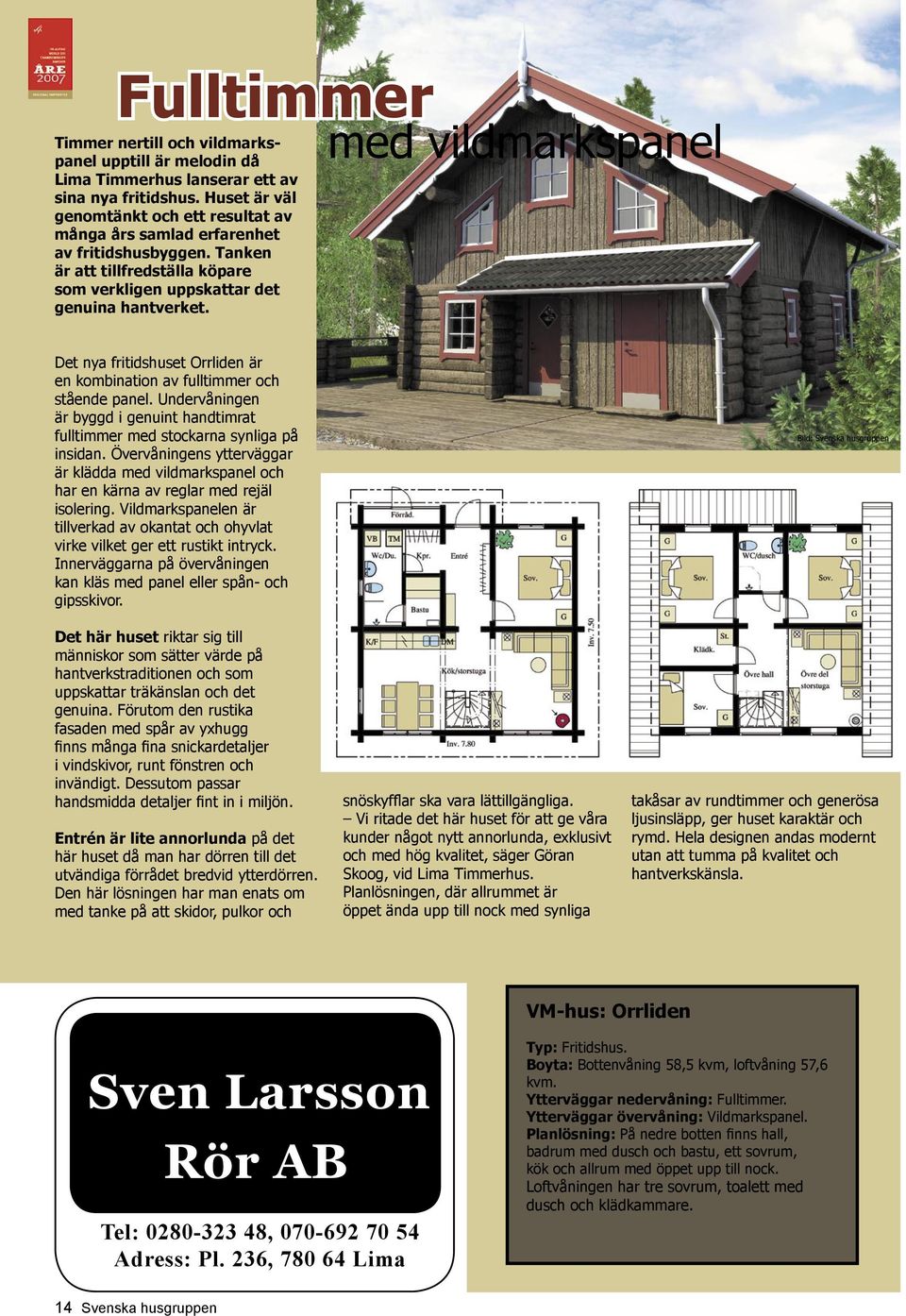 med vildmarkspanel Det nya fritidshuset Orrliden är en kombination av fulltimmer och stående panel. Undervåningen är byggd i genuint handtimrat fulltimmer med stockarna synliga på insidan.