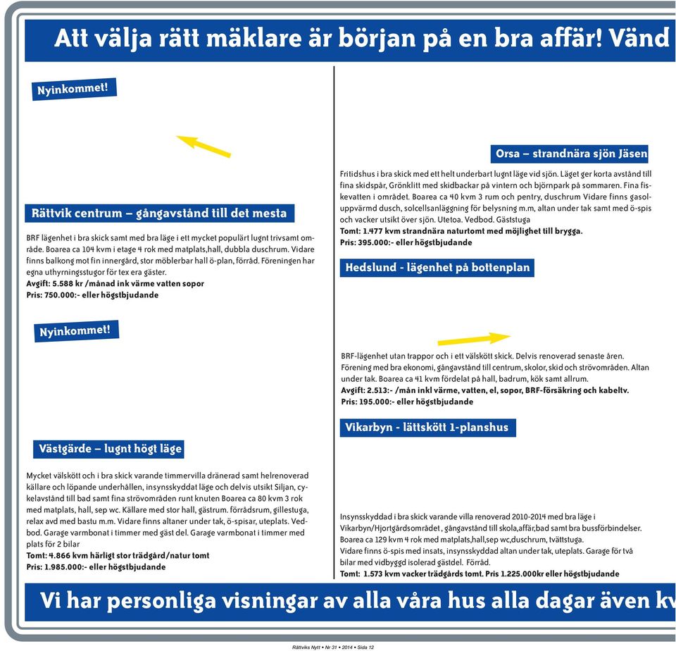 Boarea ca 104 kvm i etage 4 rok med matplats,hall, dubbla duschrum. Vidare finns balkong mot fin innergård, stor möblerbar hall ö-plan, förråd. Föreningen har egna uthyrningsstugor för tex era gäster.