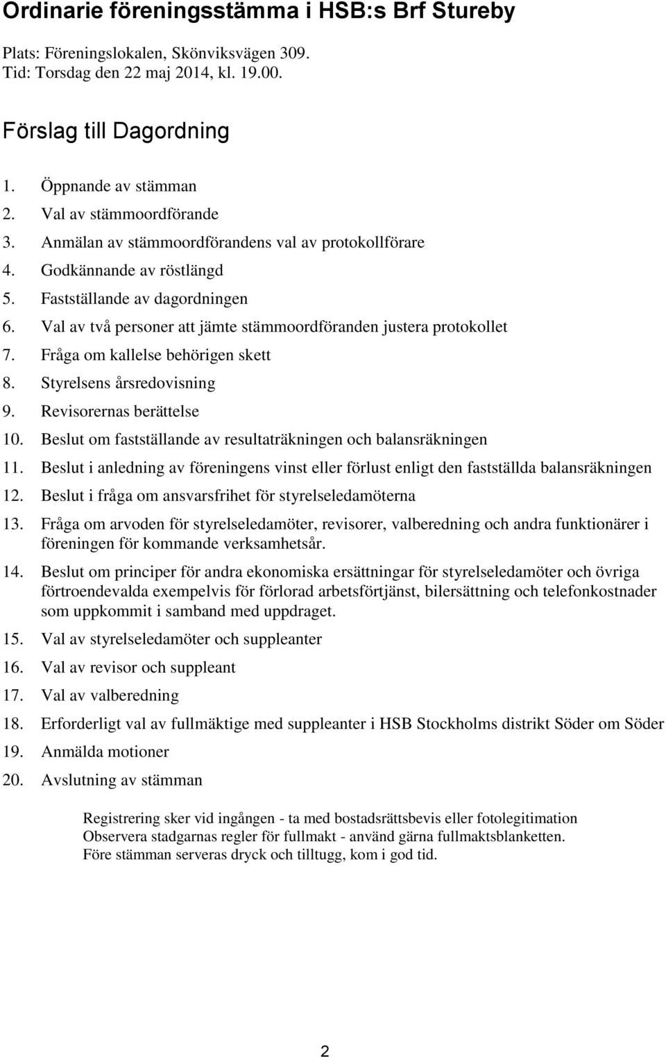 Val av två personer att jämte stämmoordföranden justera protokollet 7. Fråga om kallelse behörigen skett 8. Styrelsens årsredovisning 9. Revisorernas berättelse 10.