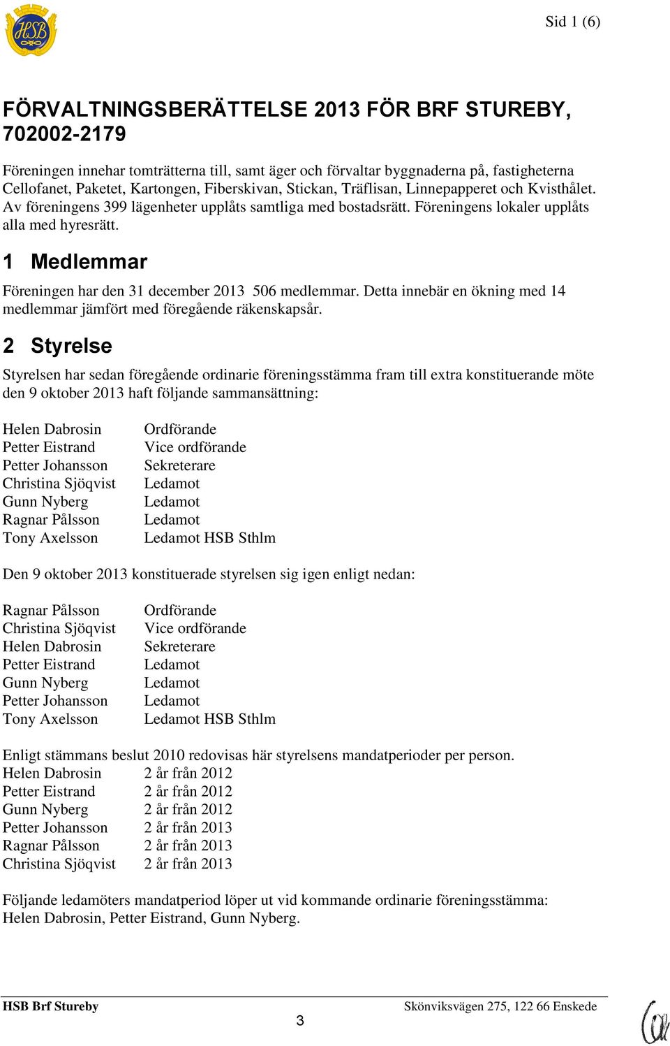 1 Medlemmar Föreningen har den 31 december 2013 506 medlemmar. Detta innebär en ökning med 14 medlemmar jämfört med föregående räkenskapsår.