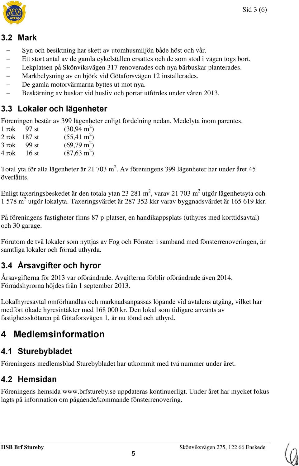 Beskärning av buskar vid husliv och portar utfördes under våren 2013. 3.3 Lokaler och lägenheter Föreningen består av 399 lägenheter enligt fördelning nedan. Medelyta inom parentes.