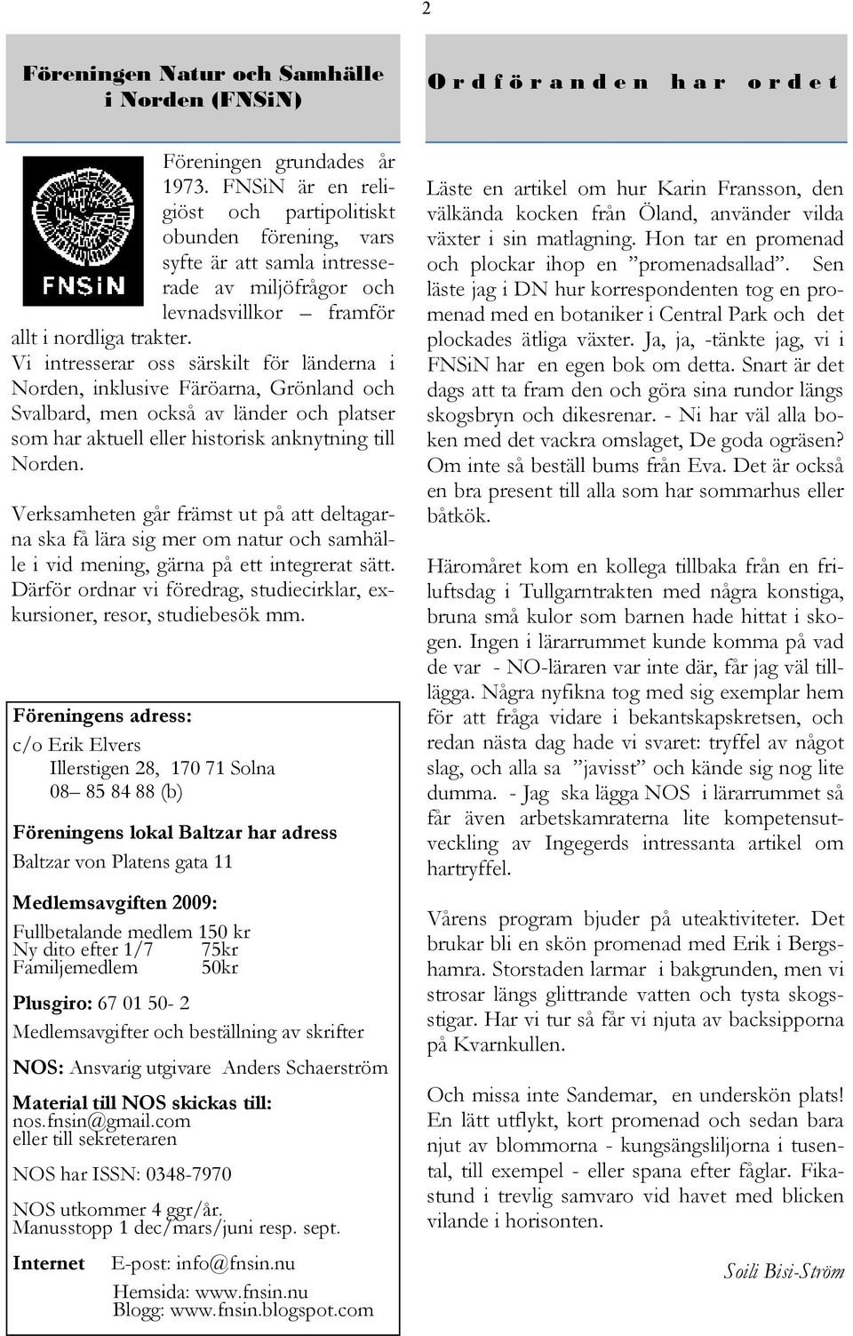 Vi intresserar oss särskilt för länderna i Norden, inklusive Färöarna, Grönland och Svalbard, men också av länder och platser som har aktuell eller historisk anknytning till Norden.