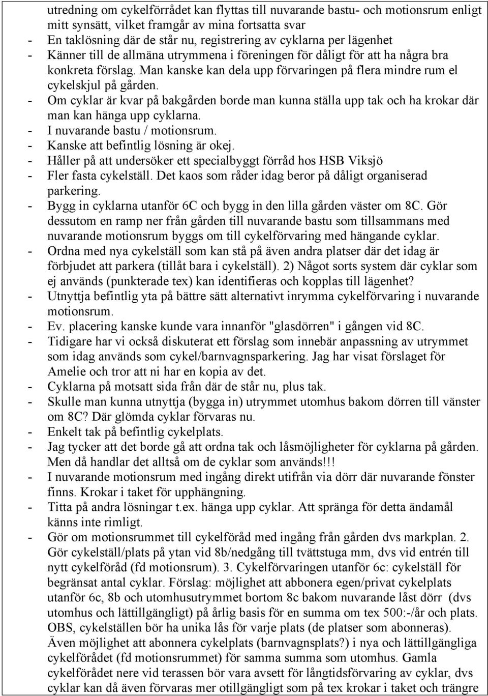 - Om cyklar är kvar på bakgården borde man kunna ställa upp tak och ha krokar där man kan hänga upp cyklarna. - I nuvarande bastu / motionsrum. - Kanske att befintlig lösning är okej.