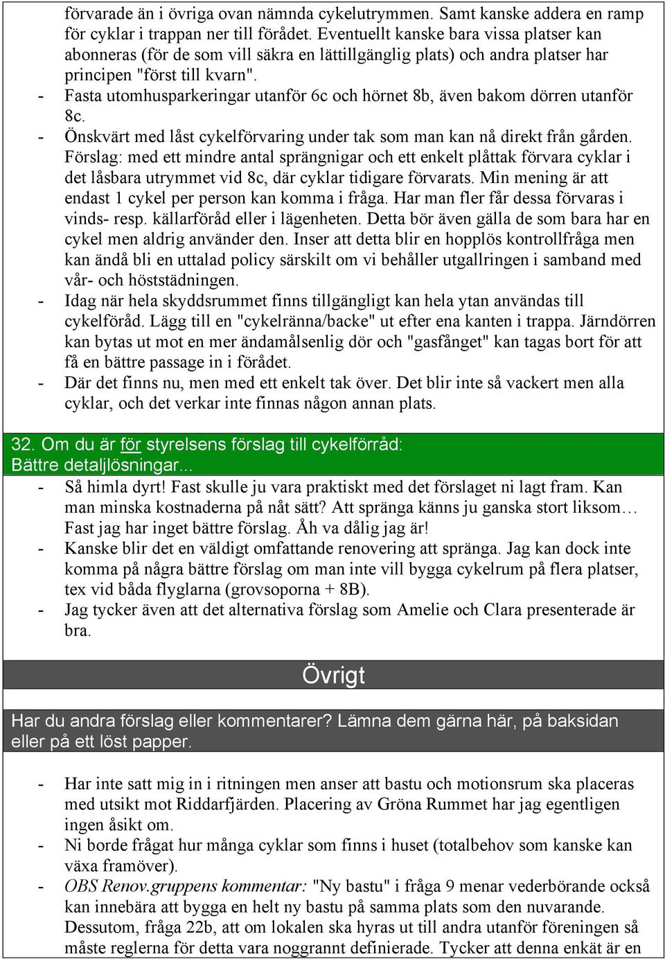 - Fasta utomhusparkeringar utanför 6c och hörnet 8b, även bakom dörren utanför 8c. - Önskvärt med låst cykelförvaring under tak som man kan nå direkt från gården.