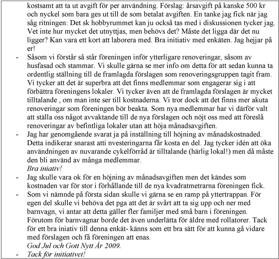 Kan vara ett kort att laborera med. Bra initiativ med enkäten. Jag hejjar på er! - Såsom vi förstår så står föreningen inför ytterligare renoveringar, såsom av husfasad och stammar.