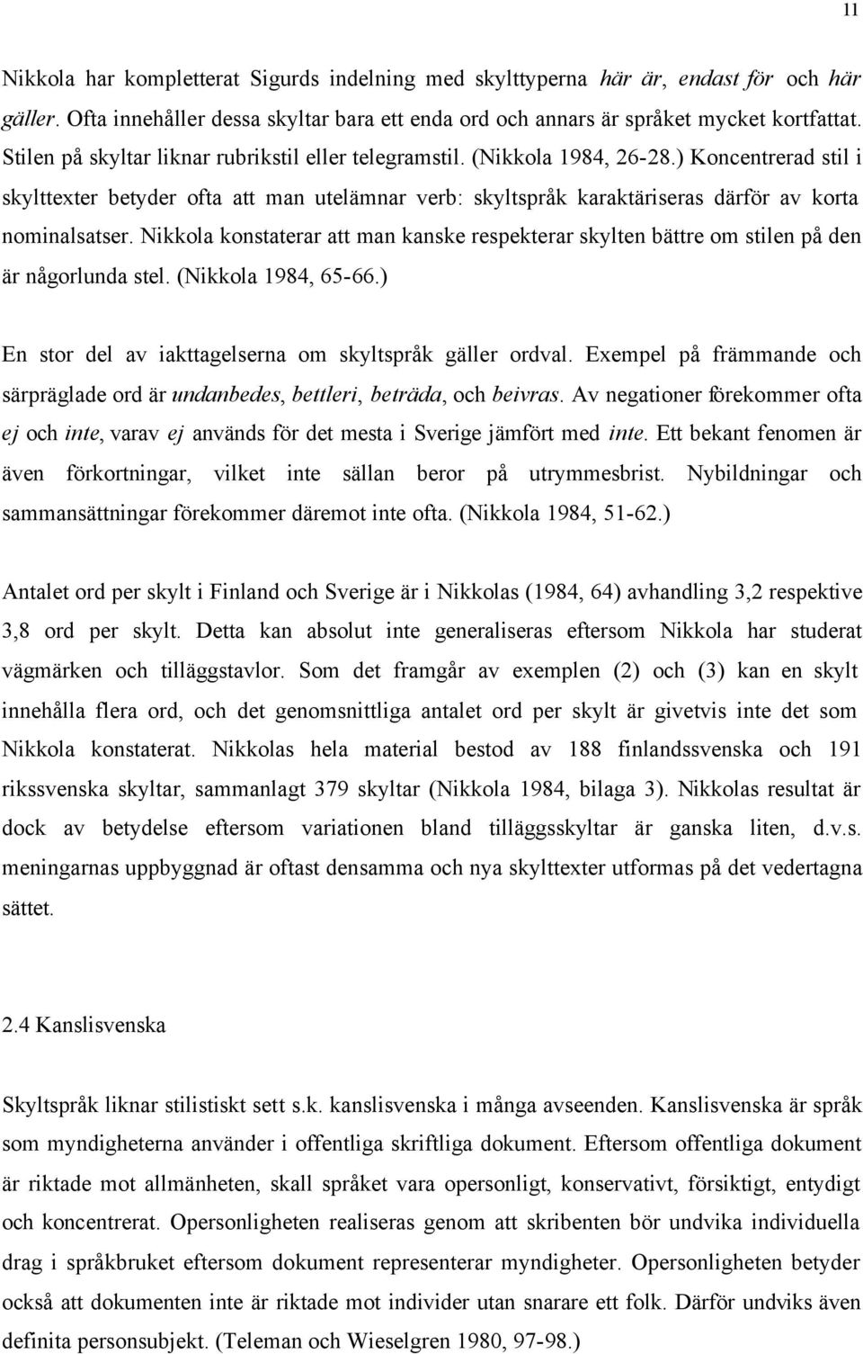 ) Koncentrerad stil i skylttexter betyder ofta att man utelämnar verb: skyltspråk karaktäriseras därför av korta nominalsatser.