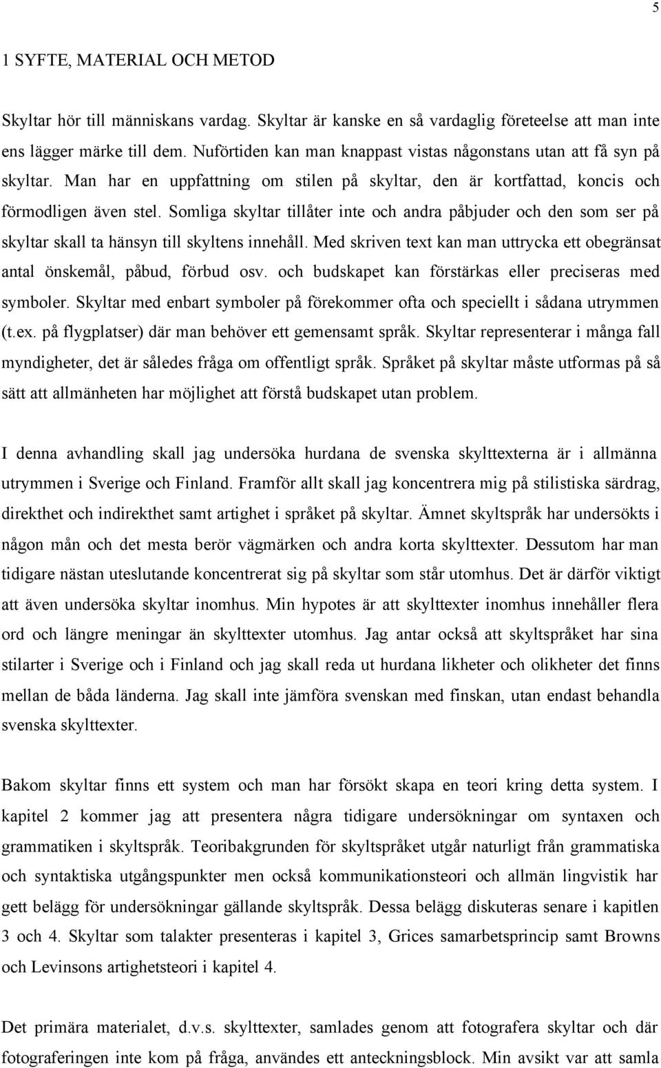 Somliga skyltar tillåter inte och andra påbjuder och den som ser på skyltar skall ta hänsyn till skyltens innehåll. Med skriven text kan man uttrycka ett obegränsat antal önskemål, påbud, förbud osv.