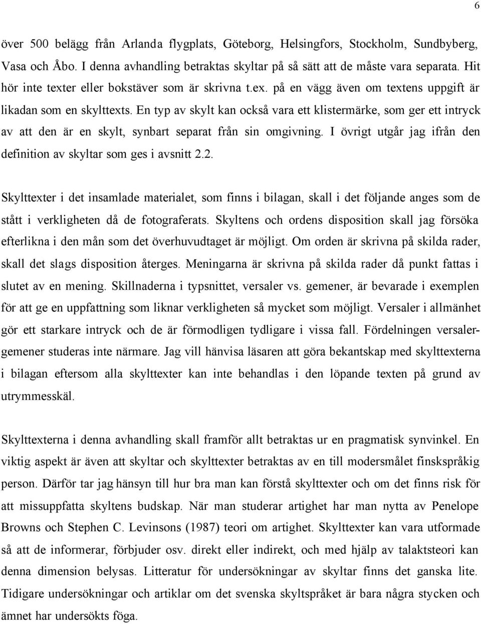 En typ av skylt kan också vara ett klistermärke, som ger ett intryck av att den är en skylt, synbart separat från sin omgivning. I övrigt utgår jag ifrån den definition av skyltar som ges i avsnitt 2.